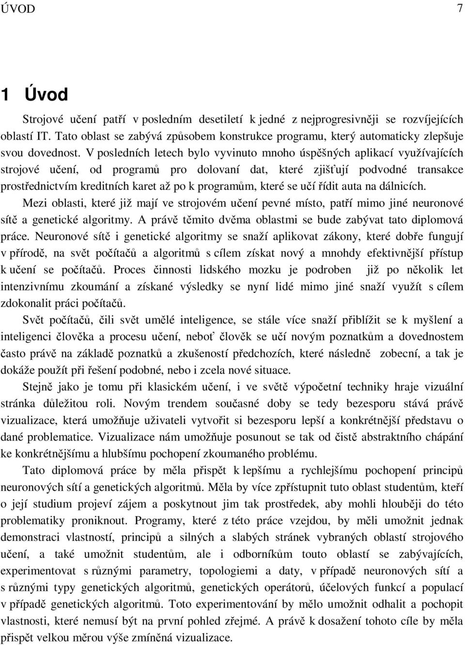 V posledních letech bylo vyvinuto mnoho úspěšných aplikací využívaících stroové učení, od programů pro dolovaní dat, které zišťuí podvodné transakce prostřednictvím kreditních karet až po k