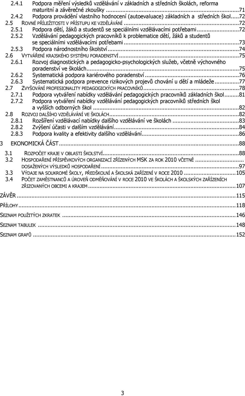 ..73 2.5.3 Podpora národnostního školství...74 2.6 VYTVÁŘENÍ KRAJSKÉHO SYSTÉMU PORADENSTVÍ...75 2.6.1 Rozvoj diagnostických a pedagogicko-psychologických služeb, včetně výchovného poradenství ve školách.