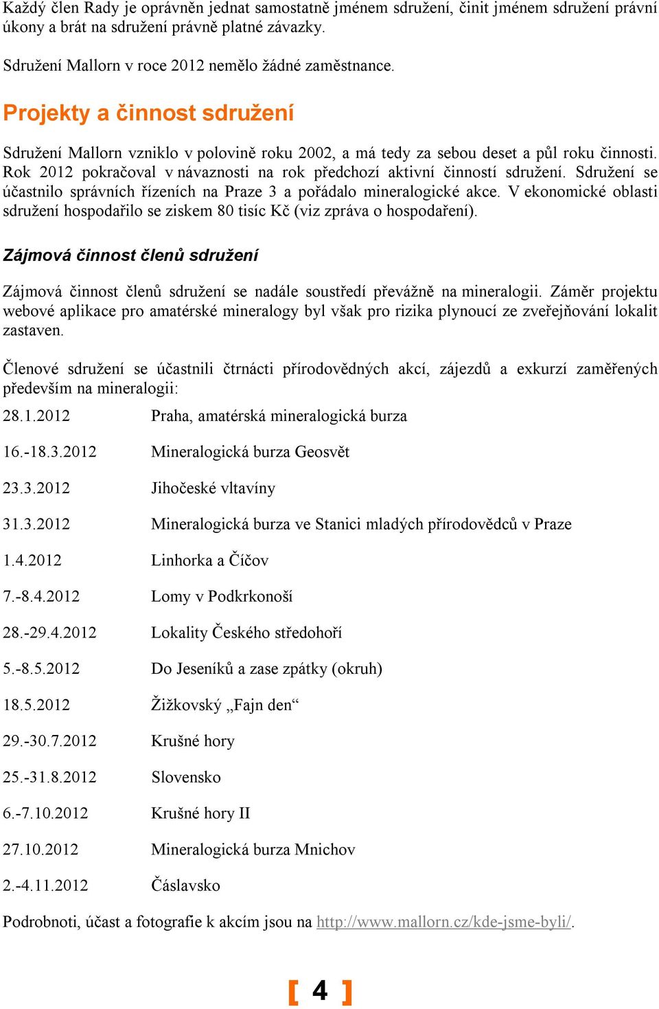 Sdružení se účastnilo správních řízeních na Praze 3 a pořádalo mineralogické akce. V ekonomické oblasti sdružení hospodařilo se ziskem 80 tisíc Kč (viz zpráva o hospodaření).