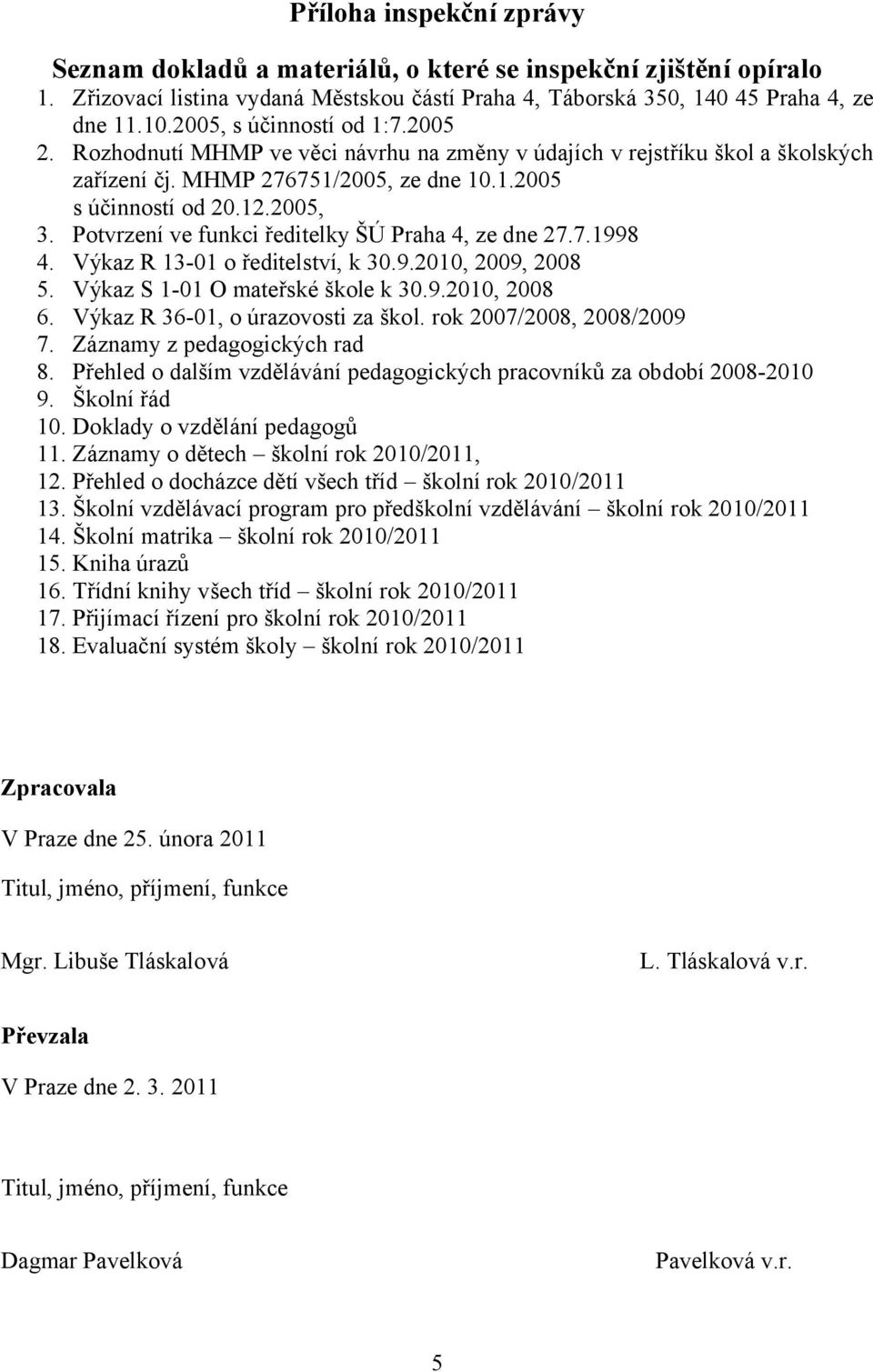 Potvrzení ve funkci ředitelky ŠÚ Praha 4, ze dne 27.7.1998 4. Výkaz R 13-01 o ředitelství, k 30.9.2010, 2009, 2008 5. Výkaz S 1-01 O mateřské škole k 30.9.2010, 2008 6.