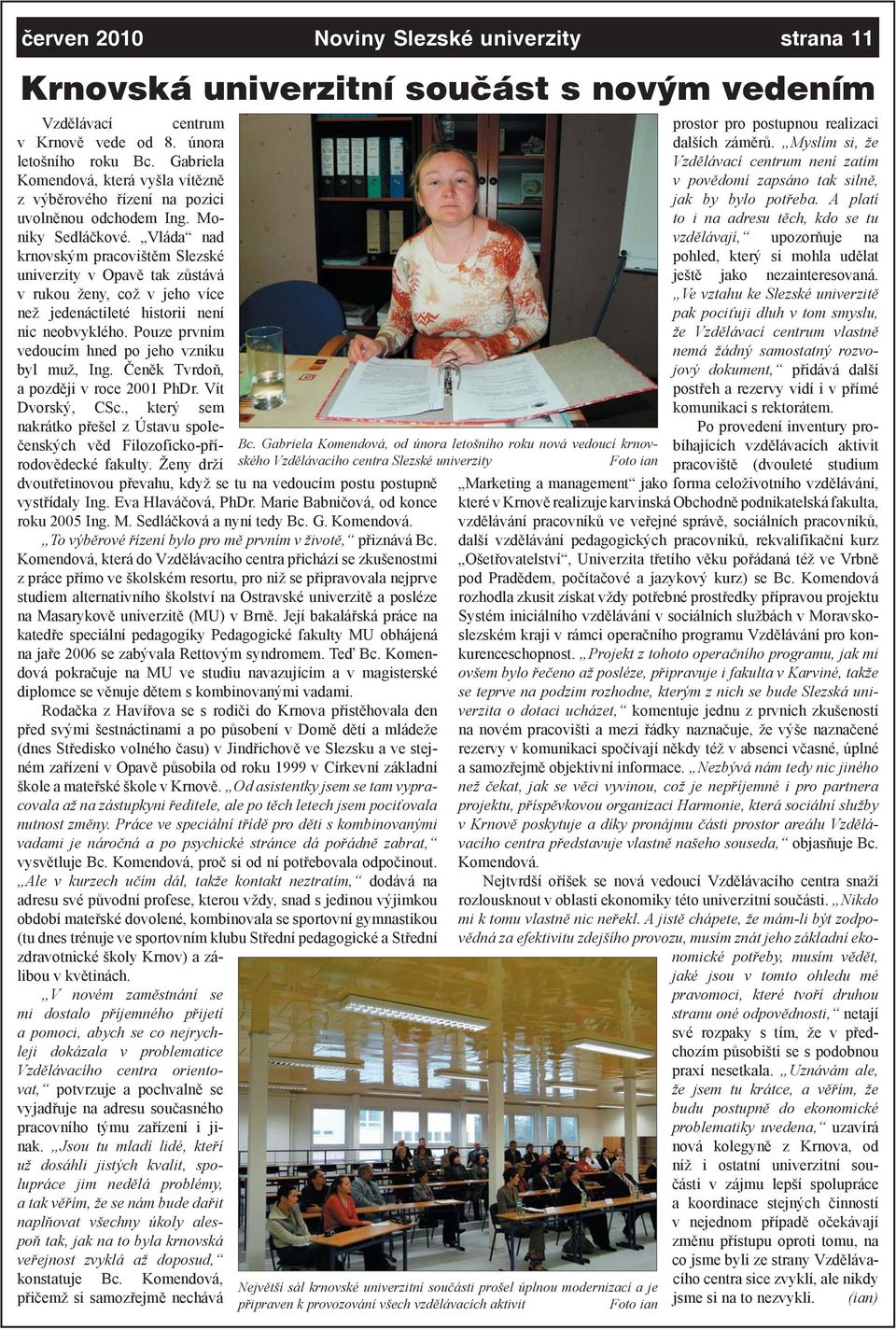 Vláda nad krnovským pracovištěm Slezské univerzity v Opavě tak zůstává v rukou ženy, což v jeho více než jedenáctileté historii není nic neobvyklého.