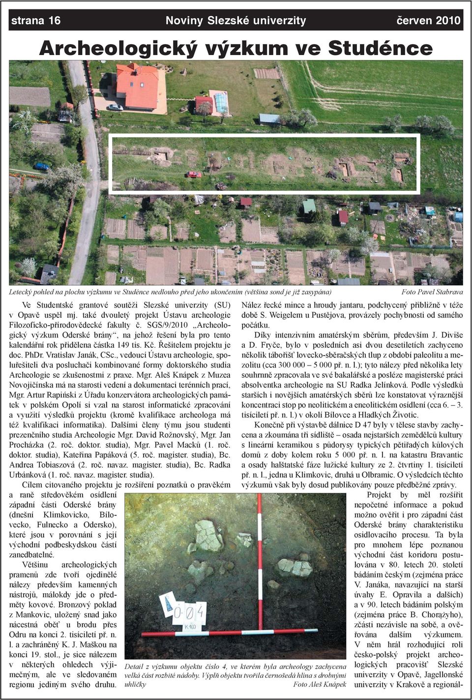 SGS/9/2010 Archeologický výzkum Oderské brány, na jehož řešení byla pro tento kalendářní rok přidělena částka 149 tis. Kč. Řešitelem projektu je doc. PhDr. Vratislav Janák, CSc.