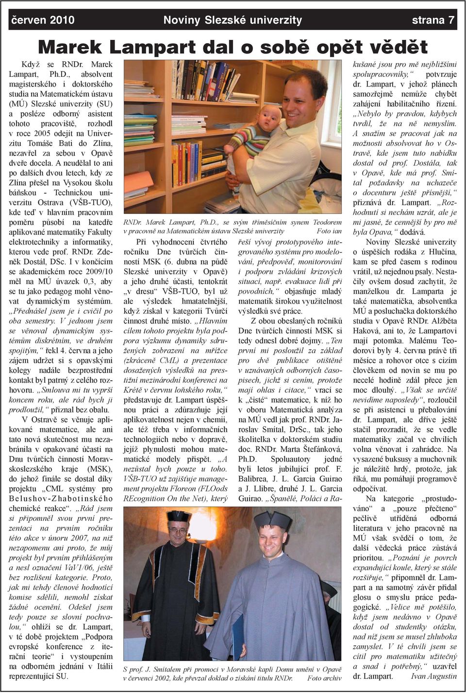 , absolvent magisterského i doktorského studia na Matematickém ústavu (MÚ) Slezské univerzity (SU) a posléze odborný asistent tohoto pracoviště, rozhodl v roce 2005 odejít na Univerzitu Tomáše Bati