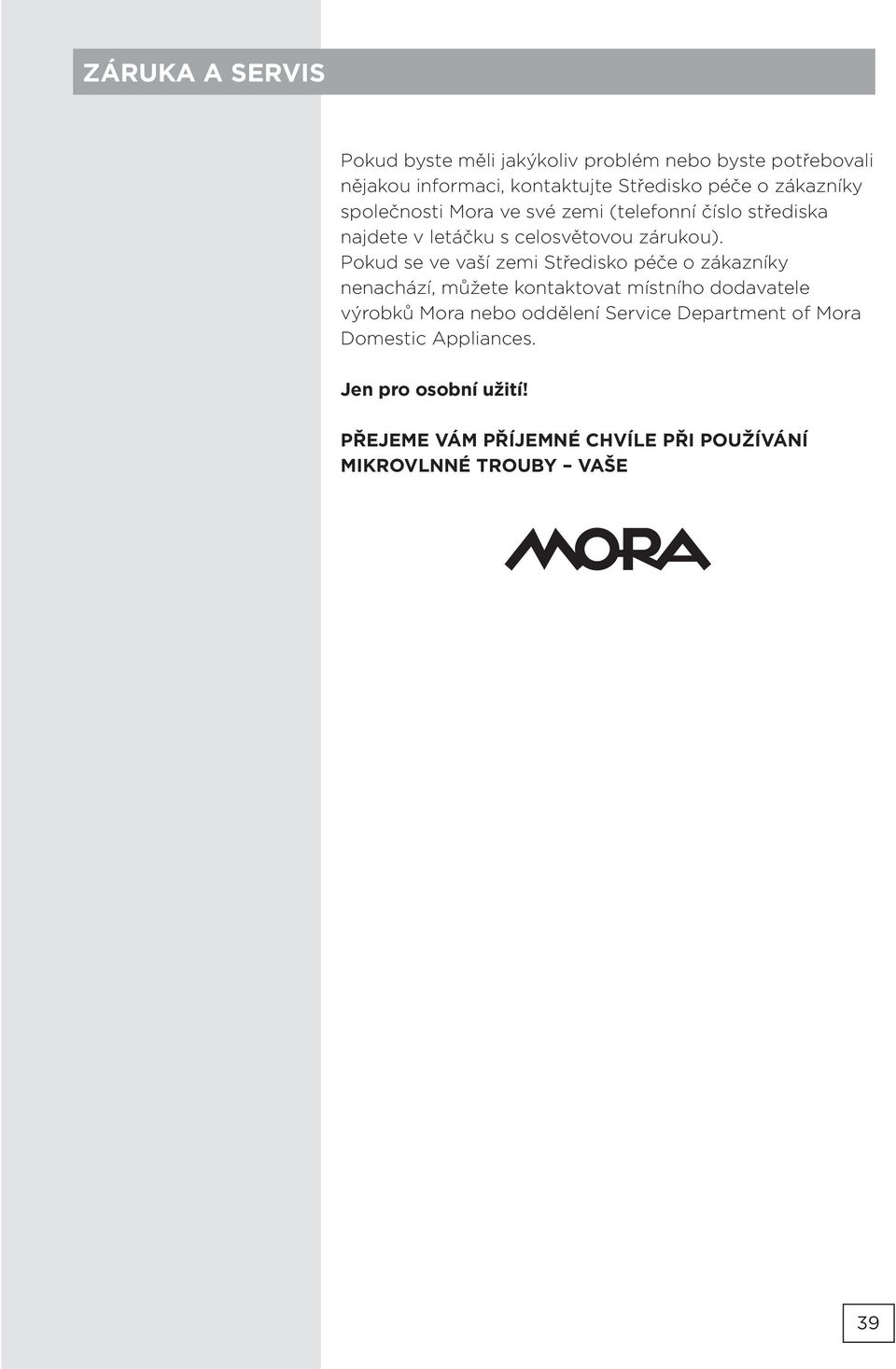 Pokud se ve vaší zemi Středisko péče o zákazníky nenachází, můžete kontaktovat místního dodavatele výrobků Mora nebo