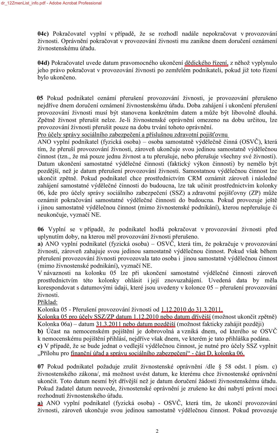 V návaznosti na kolonku 05 pro její znovuzahájení. korespondovat s datumovými údaji, které jsou uvedeny v kolonce 05 živnosti.