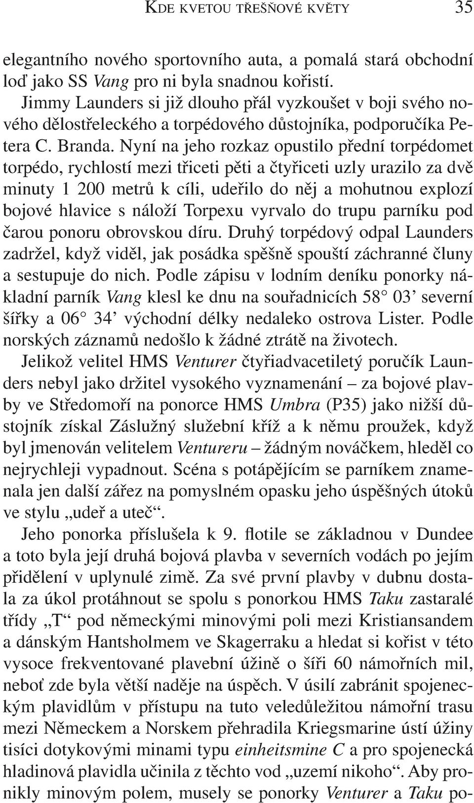 Nyní na jeho rozkaz opustilo přední torpédomet torpédo, rychlostí mezi třiceti pěti a čtyřiceti uzly urazilo za dvě minuty 1 200 metrů k cíli, udeřilo do něj a mohutnou explozí bojové hlavice s