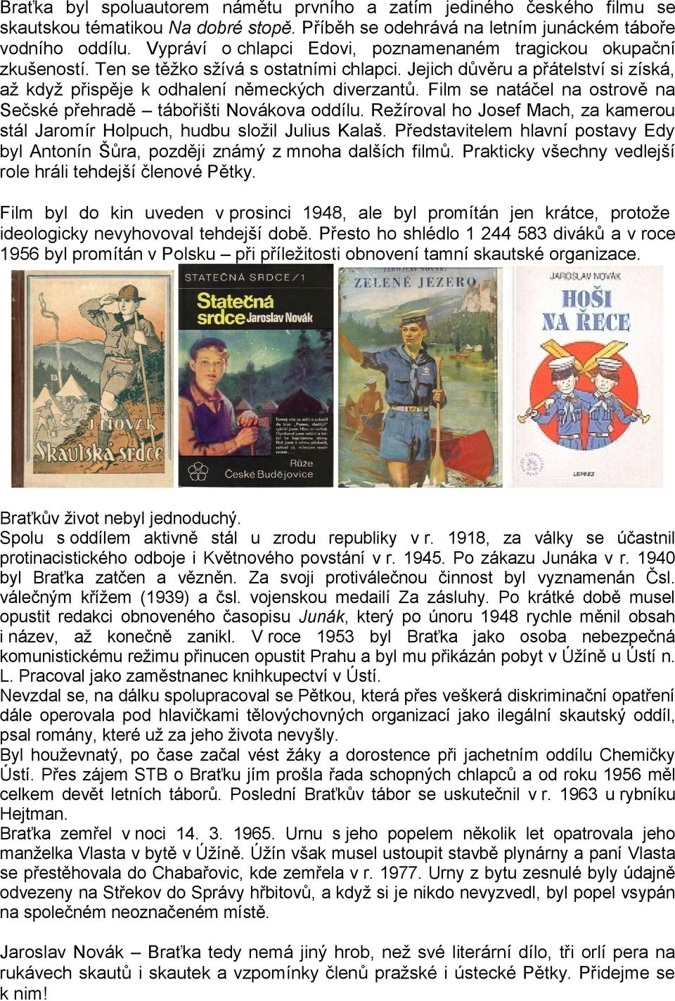 Film se natáčel na ostrově na Sečské přehradě tábořišti Novákova oddílu. Režíroval ho Josef Mach, za kamerou stál Jaromír Holpuch, hudbu složil Julius Kalaš.
