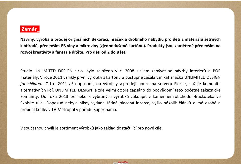 2008 s cílem zabývat se návrhy interiérů a POP materiály. V roce 2011 vznikly první výrobky z kartónu a postupně začala vznikat značka UNLIMITED DESIGN for children. Od r.
