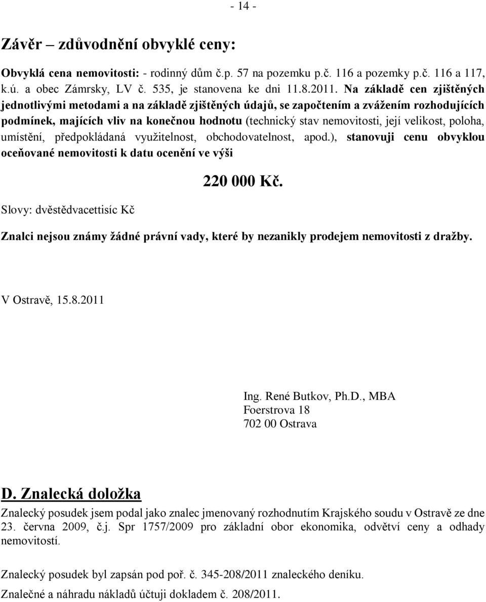 velikost, poloha, umístění, předpokládaná využitelnost, obchodovatelnost, apod.), stanovuji cenu obvyklou oceňované nemovitosti k datu ocenění ve výši Slovy: dvěstědvacettisíc Kč 220 000 Kč.