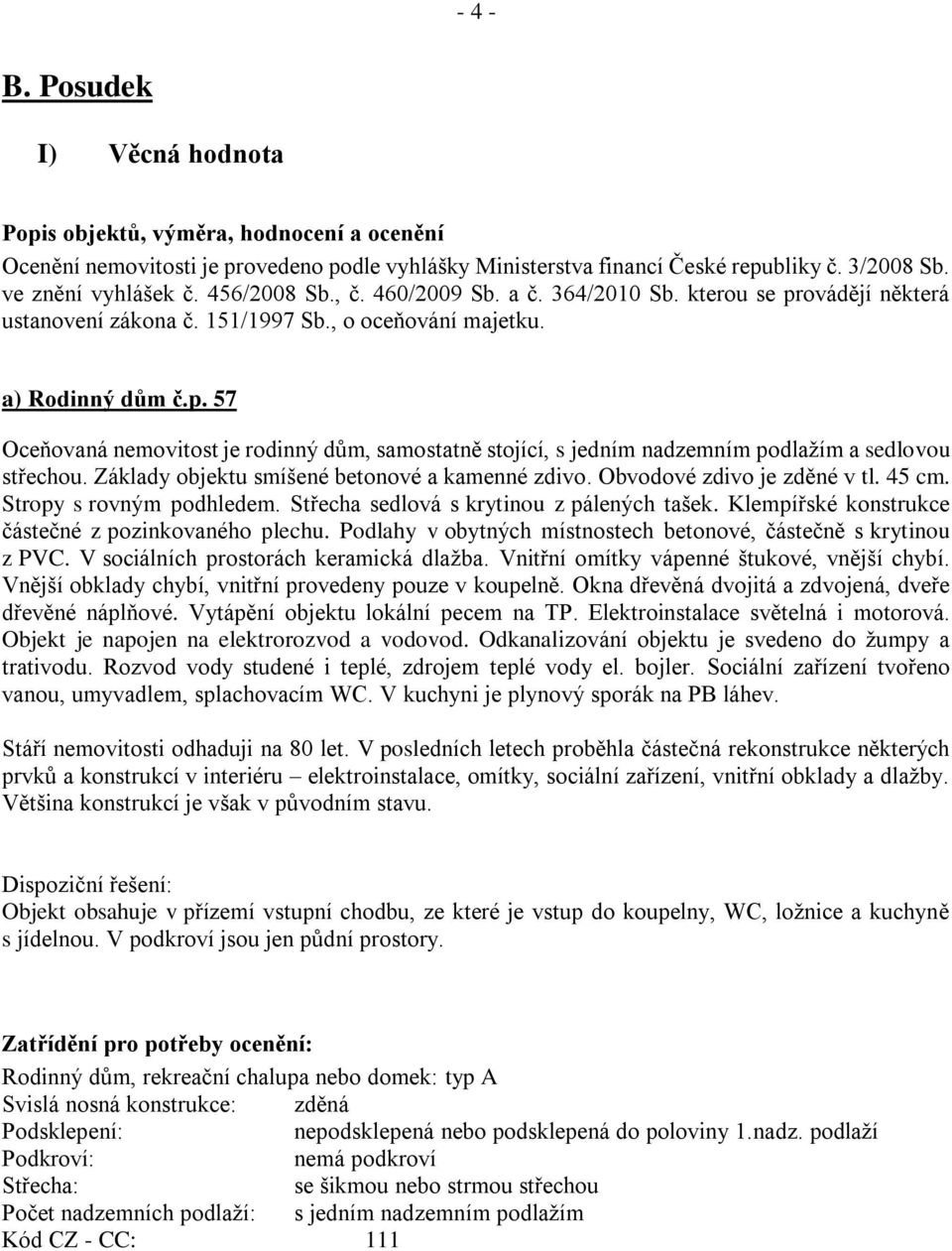 Základy objektu smíšené betonové a kamenné zdivo. Obvodové zdivo je zděné v tl. 45 cm. Stropy s rovným podhledem. Střecha sedlová s krytinou z pálených tašek.