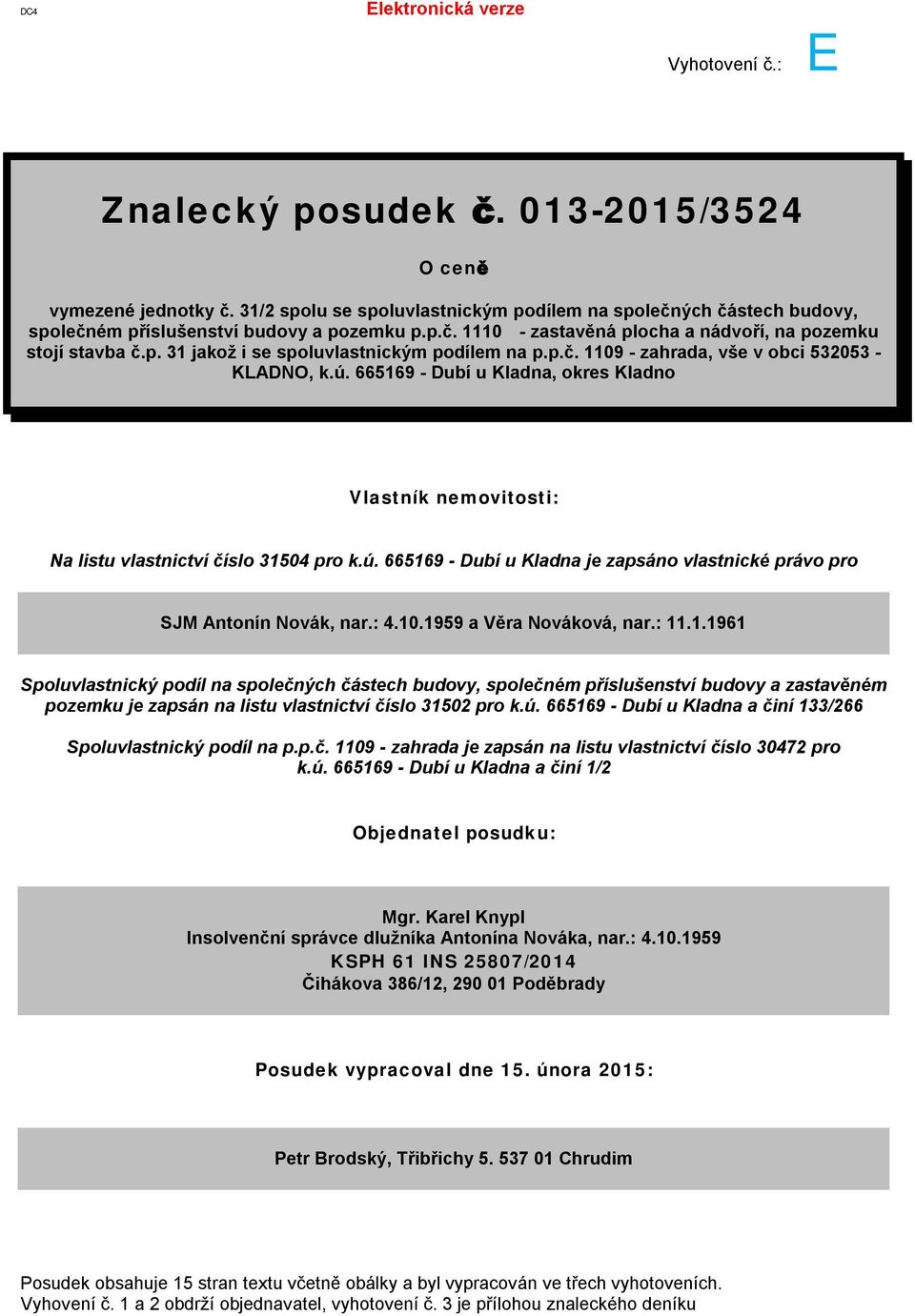 p.č. 1109 - zahrada, vše v obci 532053 - KLADNO, k.ú. 665169 - Dubí u Kladna, okres Kladno Vlastník nemovitosti: Na listu vlastnictví číslo 31504 pro k.ú. 665169 - Dubí u Kladna je zapsáno vlastnické právo pro SJM Antonín Novák, nar.