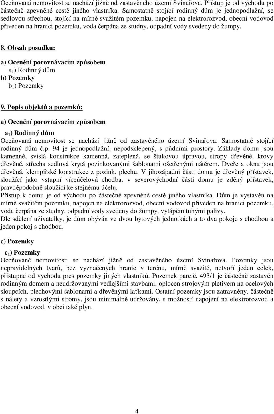 odpadní vody svedeny do žumpy. 8. Obsah posudku: a) Ocenění porovnávacím způsobem a 1 ) Rodinný dům b) Pozemky b 1 ) Pozemky 9.