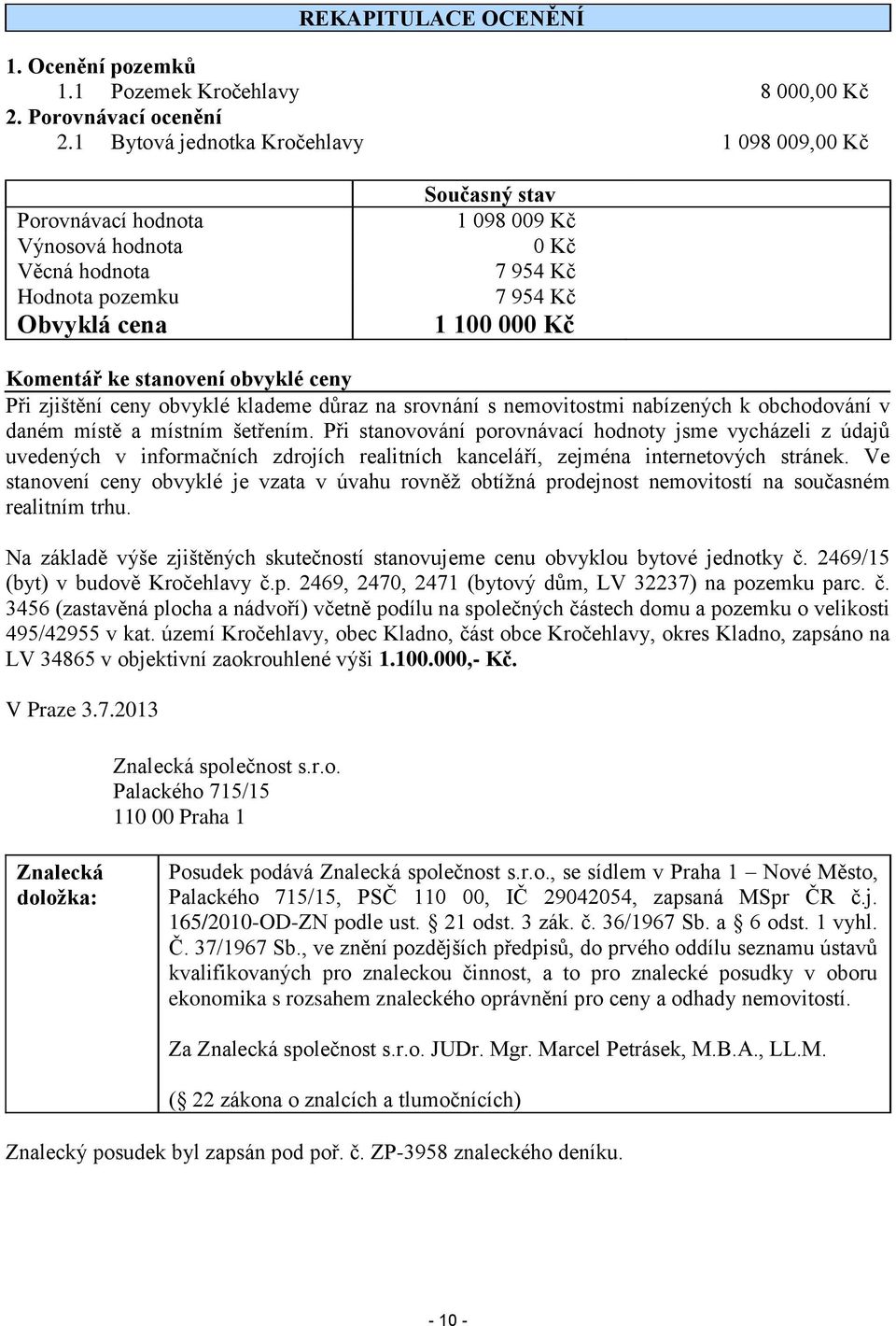 stanovení obvyklé ceny Při zjištění ceny obvyklé klademe důraz na srovnání s nemovitostmi nabízených k obchodování v daném místě a místním šetřením.