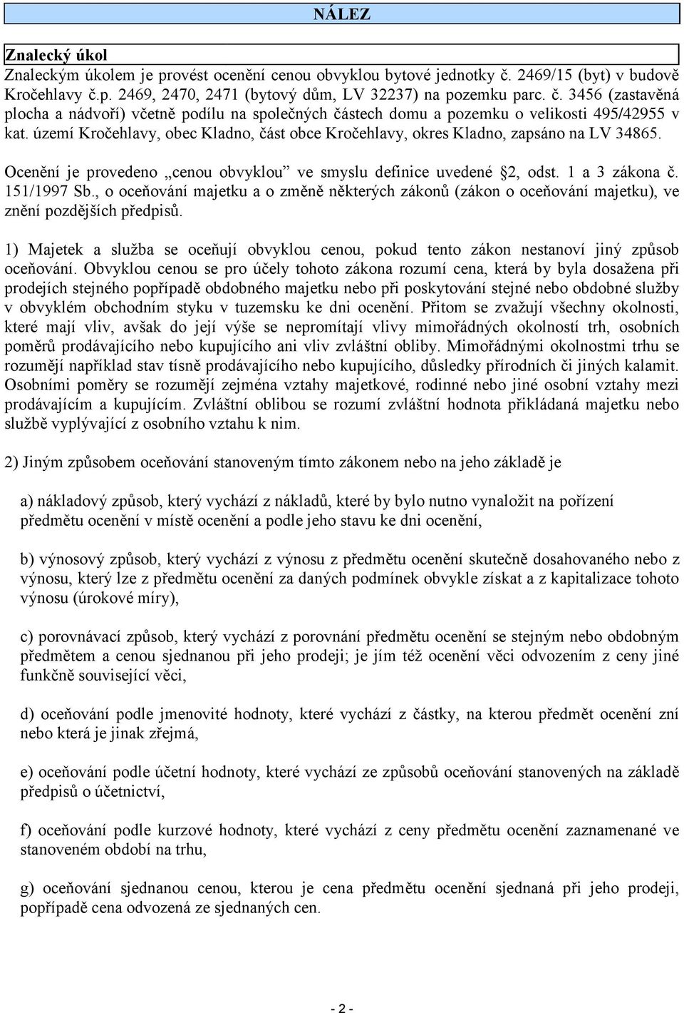 území Kročehlavy, obec Kladno, část obce Kročehlavy, okres Kladno, zapsáno na LV 34865. Ocenění je provedeno cenou obvyklou ve smyslu definice uvedené 2, odst. 1 a 3 zákona č. 151/1997 Sb.