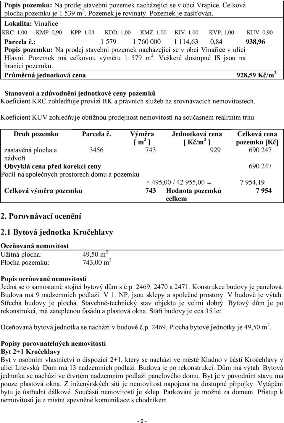 : 1 579 1 760 000 1 114,63 0,84 938,96 Popis pozemku: Na prodej stavební pozemek nacházející se v obci Vinařice v ulici Hlavní. Pozemek má celkovou výměru 1 579 m 2.