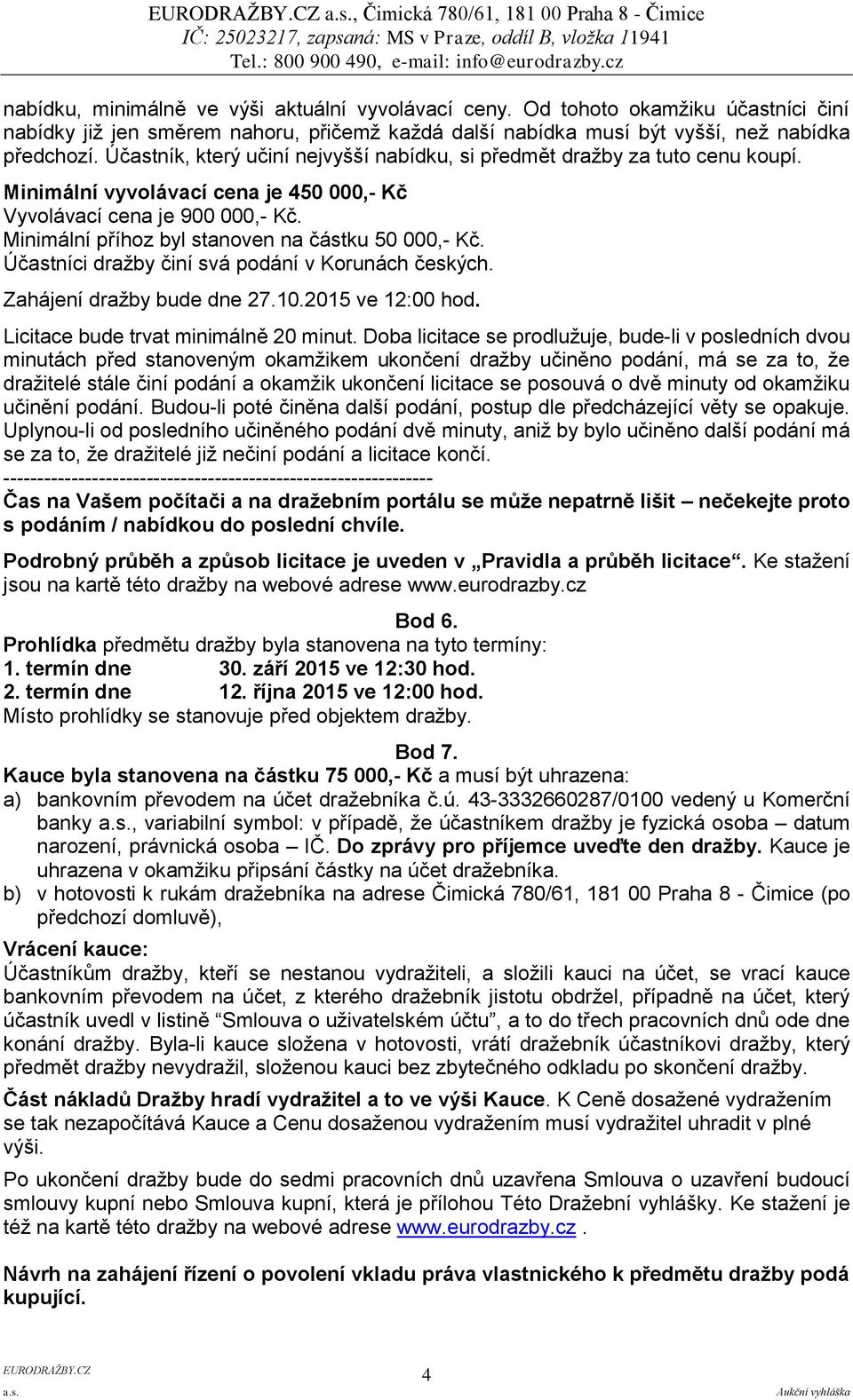 Minimální příhoz byl stanoven na částku 50 000,- Kč. Účastníci dražby činí svá podání v Korunách českých. Zahájení dražby bude dne 27.10.2015 ve 12:00 hod. Licitace bude trvat minimálně 20 minut.