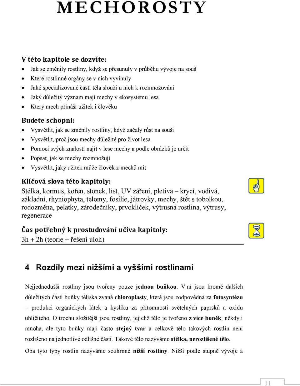 mechy důležité pro život lesa Pomocí svých znalostí najít v lese mechy a podle obrázků je určit Popsat, jak se mechy rozmnožují Vysvětlit, jaký užitek může člověk z mechů mít Klíčová slova této