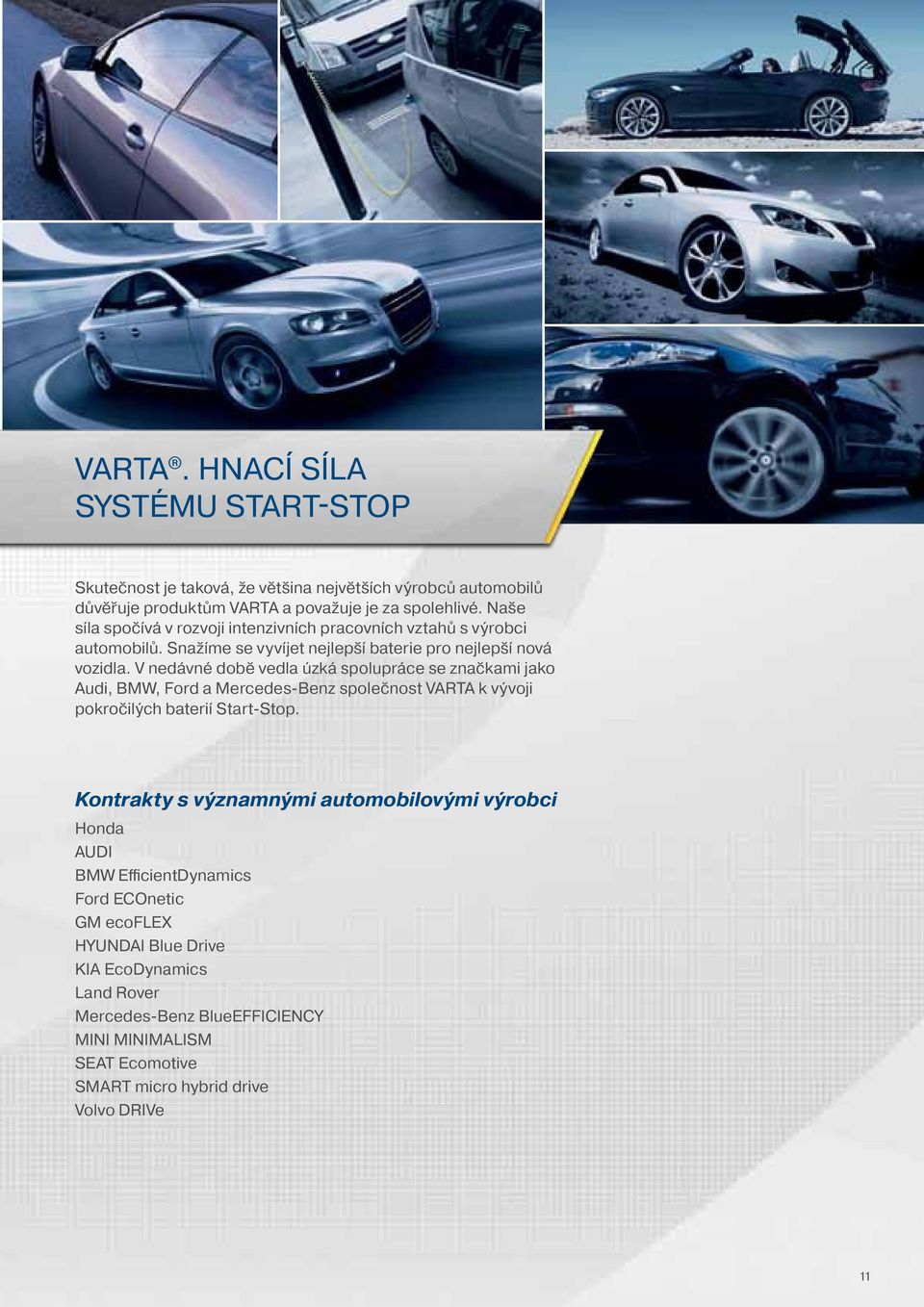 V nedávné době vedla úzká spolupráce se značkami jako Audi, BMW, Ford a Mercedes-Benz společnost VARTA k vývoji pokročilých baterií Start-Stop.