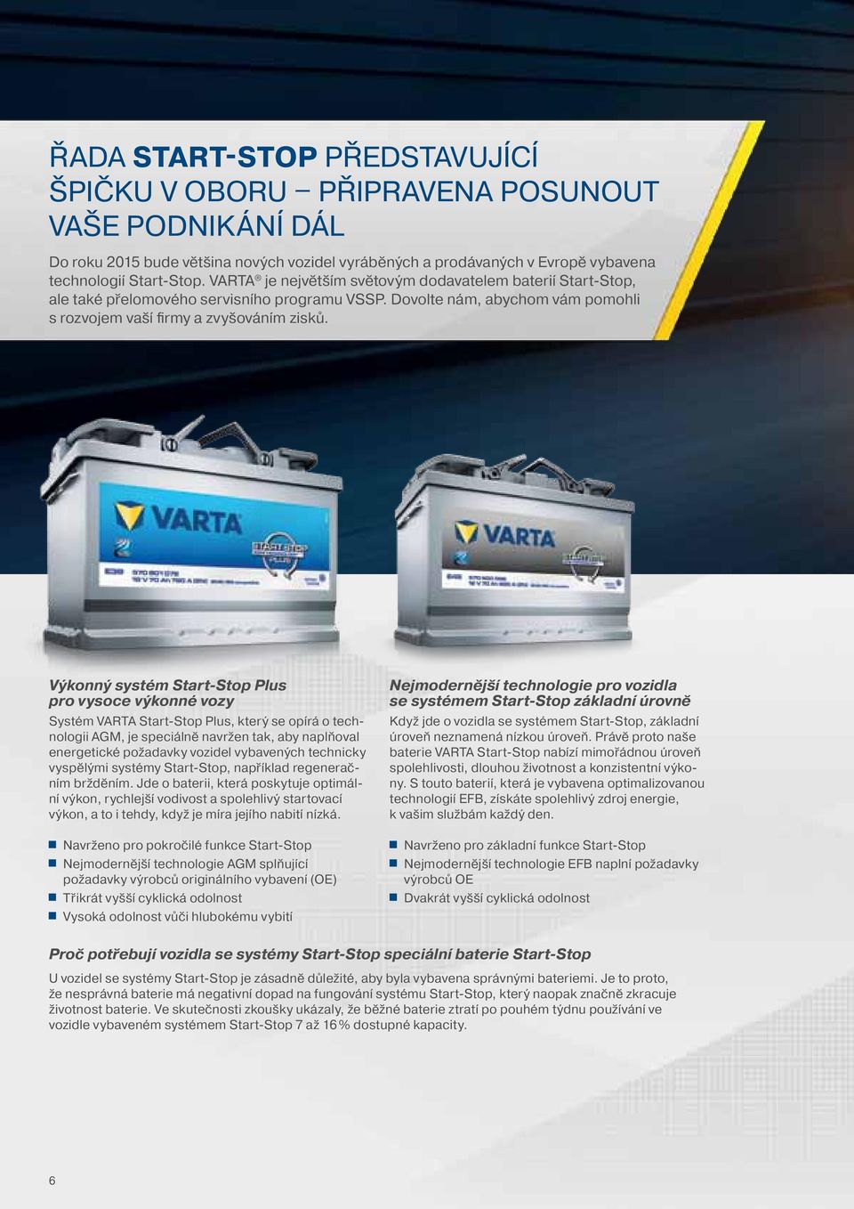 Výkonný systém Start-Stop Plus pro vysoce výkonné vozy Systém VARTA Start-Stop Plus, který se opírá o technologii AGM, je speciálně navržen tak, aby naplňoval energetické požadavky vozidel vybavených