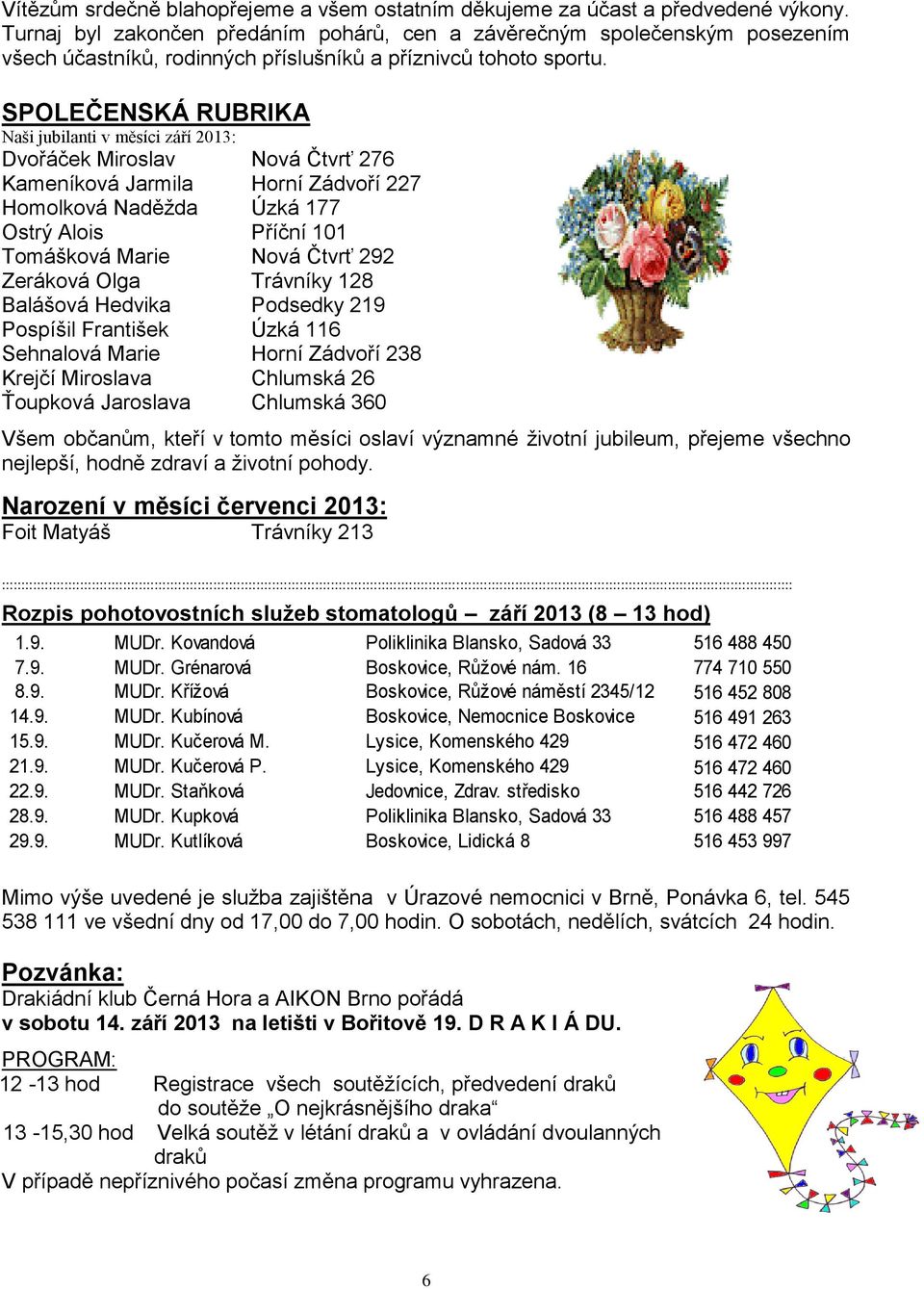 SPOLEČENSKÁ RUBRIKA Naši jubilanti v měsíci září 2013: Dvořáček Miroslav Nová Čtvrť 276 Kameníková Jarmila Horní Zádvoří 227 Homolková Naděžda Úzká 177 Ostrý Alois Příční 101 Tomášková Marie Nová