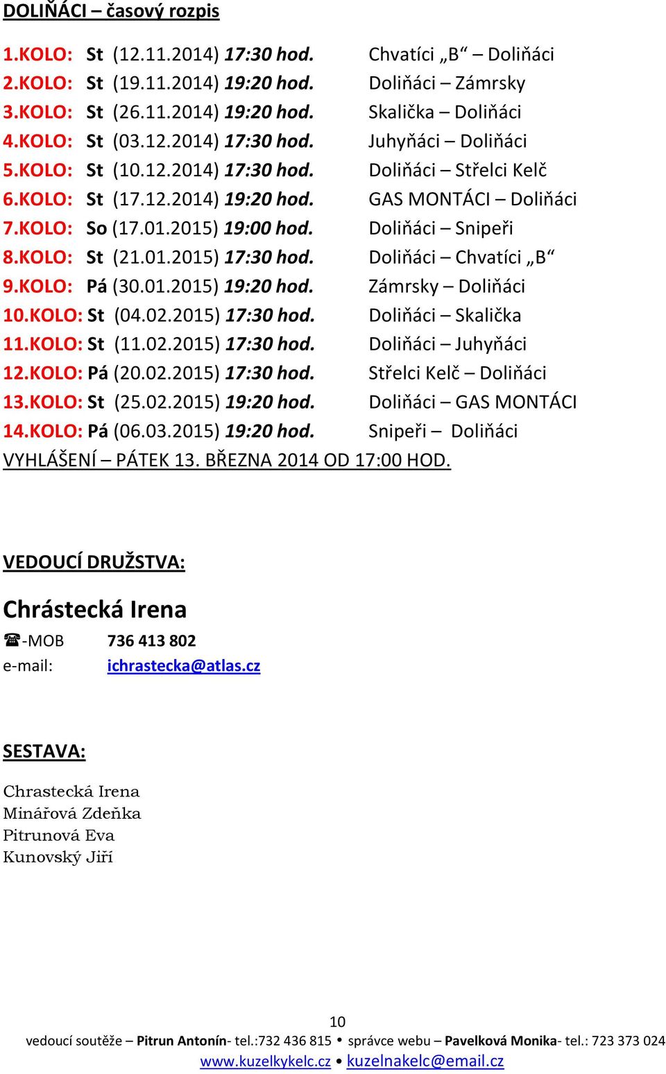 Doliňáci Snipeři 8.KOLO: St (21.01.2015) 17:30 hod. Doliňáci Chvatíci B 9.KOLO: Pá (30.01.2015) 19:20 hod. Zámrsky Doliňáci 10.KOLO: St (04.02.2015) 17:30 hod. Doliňáci Skalička 11.KOLO: St (11.02.2015) 17:30 hod. Doliňáci Juhyňáci 12.