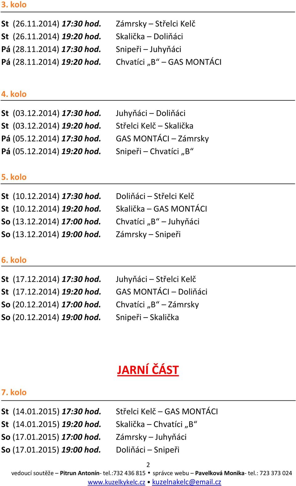 kolo St (10.12.2014) 17:30 hod. St (10.12.2014) 19:20 hod. So (13.12.2014) 17:00 hod. So (13.12.2014) 19:00 hod. Doliňáci Střelci Kelč Skalička GAS MONTÁCI Chvatíci B Juhyňáci Zámrsky Snipeři 6.