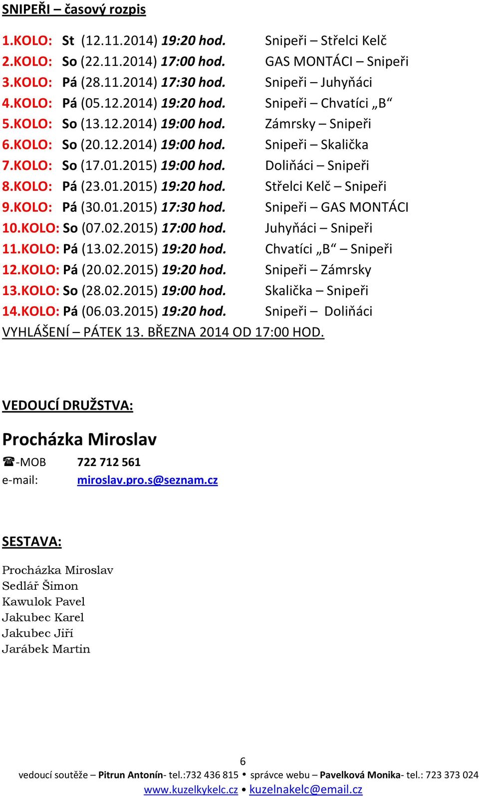 KOLO: Pá (23.01.2015) 19:20 hod. Střelci Kelč Snipeři 9.KOLO: Pá (30.01.2015) 17:30 hod. Snipeři GAS MONTÁCI 10.KOLO: So (07.02.2015) 17:00 hod. Juhyňáci Snipeři 11.KOLO: Pá (13.02.2015) 19:20 hod. Chvatíci B Snipeři 12.