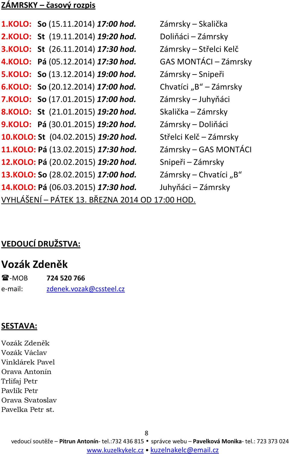 KOLO: St (21.01.2015) 19:20 hod. Skalička Zámrsky 9.KOLO: Pá (30.01.2015) 19:20 hod. Zámrsky Doliňáci 10.KOLO: St (04.02.2015) 19:20 hod. Střelci Kelč Zámrsky 11.KOLO: Pá (13.02.2015) 17:30 hod.