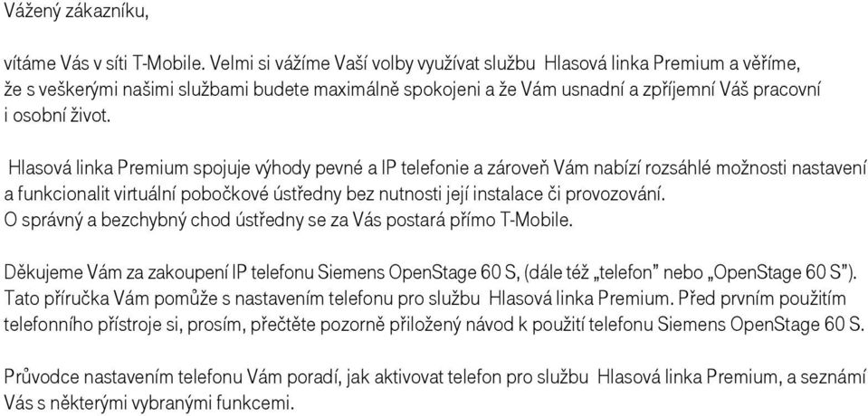 Hlasová linka Premium spojuje výhody pevné a IP telefonie a zároveň Vám nabízí rozsáhlé možnosti nastavení a funkcionalit virtuální pobočkové ústředny bez nutnosti její instalace či provozování.