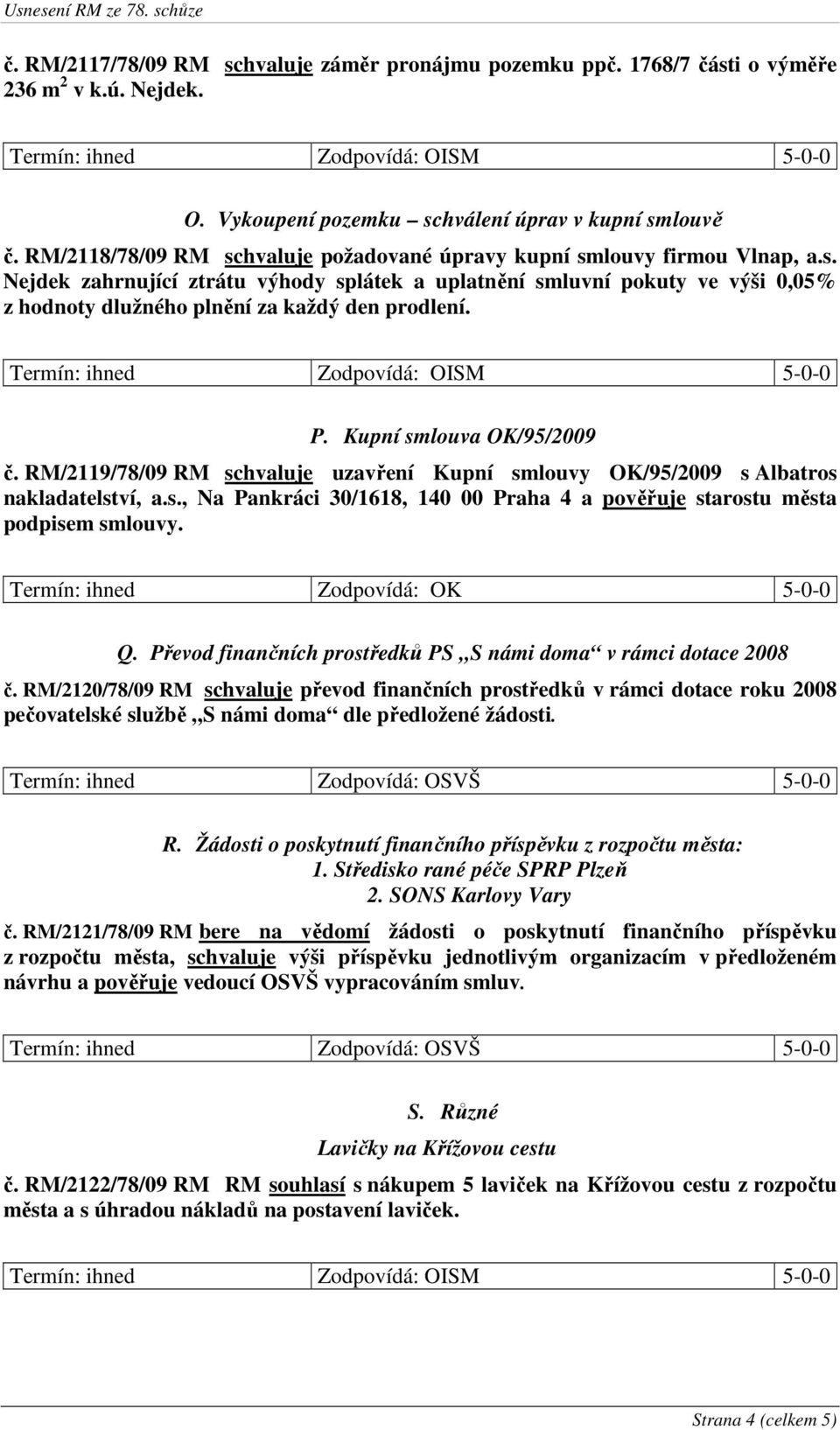 P. Kupní smlouva OK/95/2009 č. RM/2119/78/09 RM schvaluje uzavření Kupní smlouvy OK/95/2009 s Albatros nakladatelství, a.s., Na Pankráci 30/1618, 140 00 Praha 4 a pověřuje starostu města podpisem smlouvy.