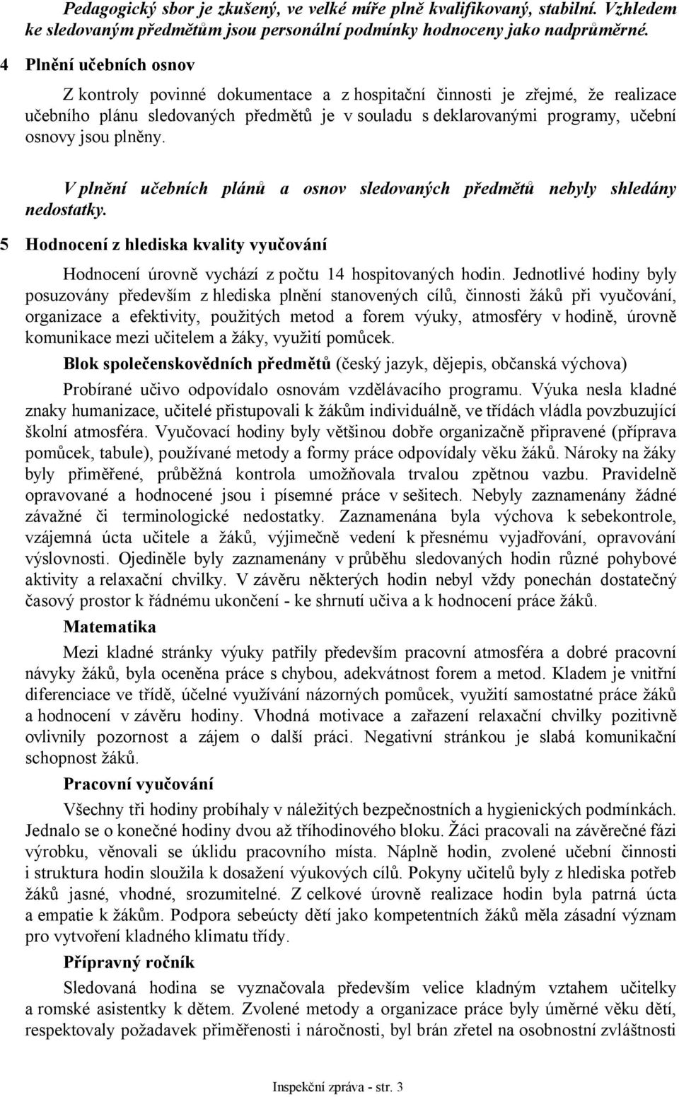 plněny. V plnění učebních plánů a osnov sledovaných předmětů nebyly shledány nedostatky. 5 Hodnocení z hlediska kvality vyučování Hodnocení úrovně vychází z počtu 14 hospitovaných hodin.