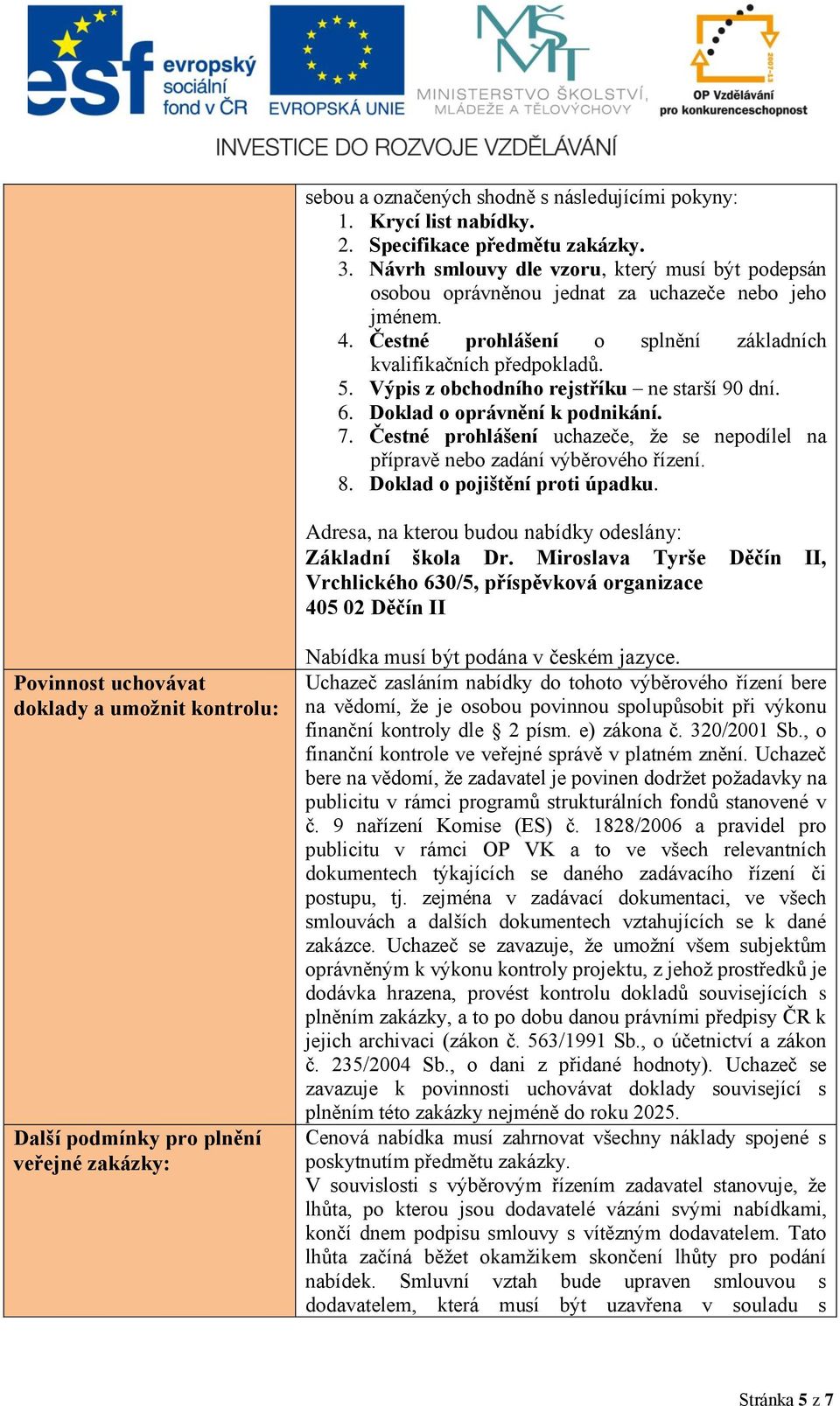 Výpis z obchodního rejstříku ne starší 90 dní. 6. Doklad o oprávnění k podnikání. 7. Čestné prohlášení uchazeče, že se nepodílel na přípravě nebo zadání výběrového řízení. 8.