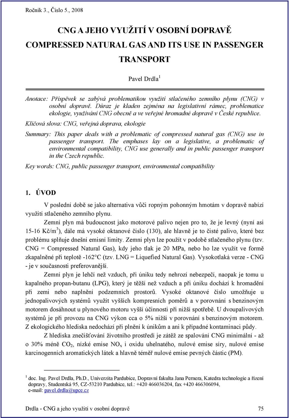 Klíčová slova: CNG, veřejná doprava, ekologie Summary: This paper deals with a problematic of compressed natural gas (CNG) use in passenger transport.