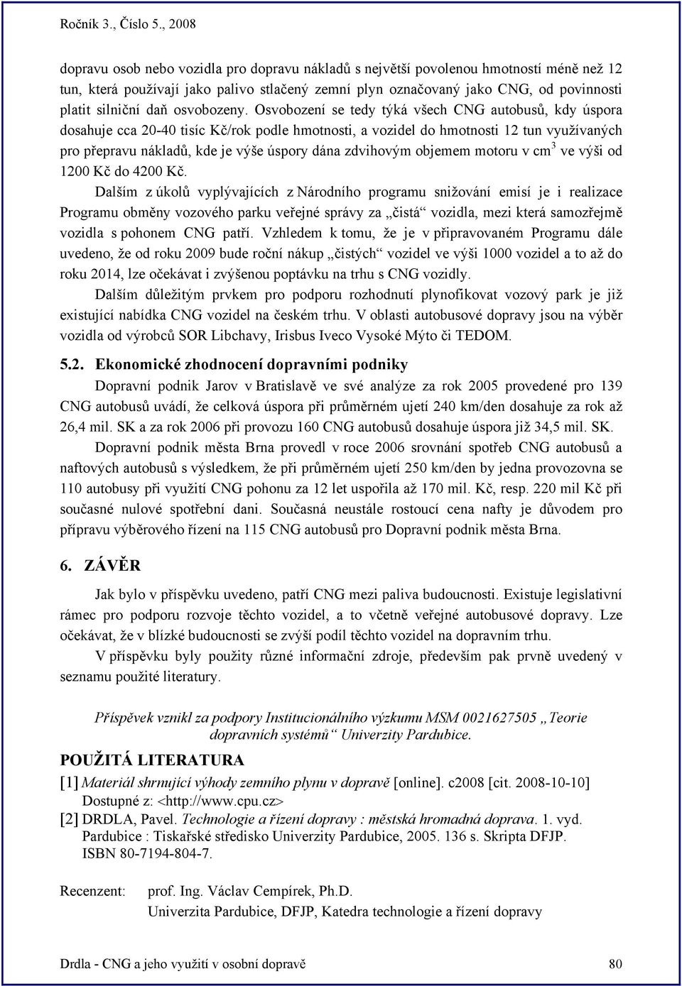 Osvobození se tedy týká všech CNG autobusů, kdy úspora dosahuje cca 20-40 tisíc Kč/rok podle hmotnosti, a vozidel do hmotnosti 12 tun využívaných pro přepravu nákladů, kde je výše úspory dána