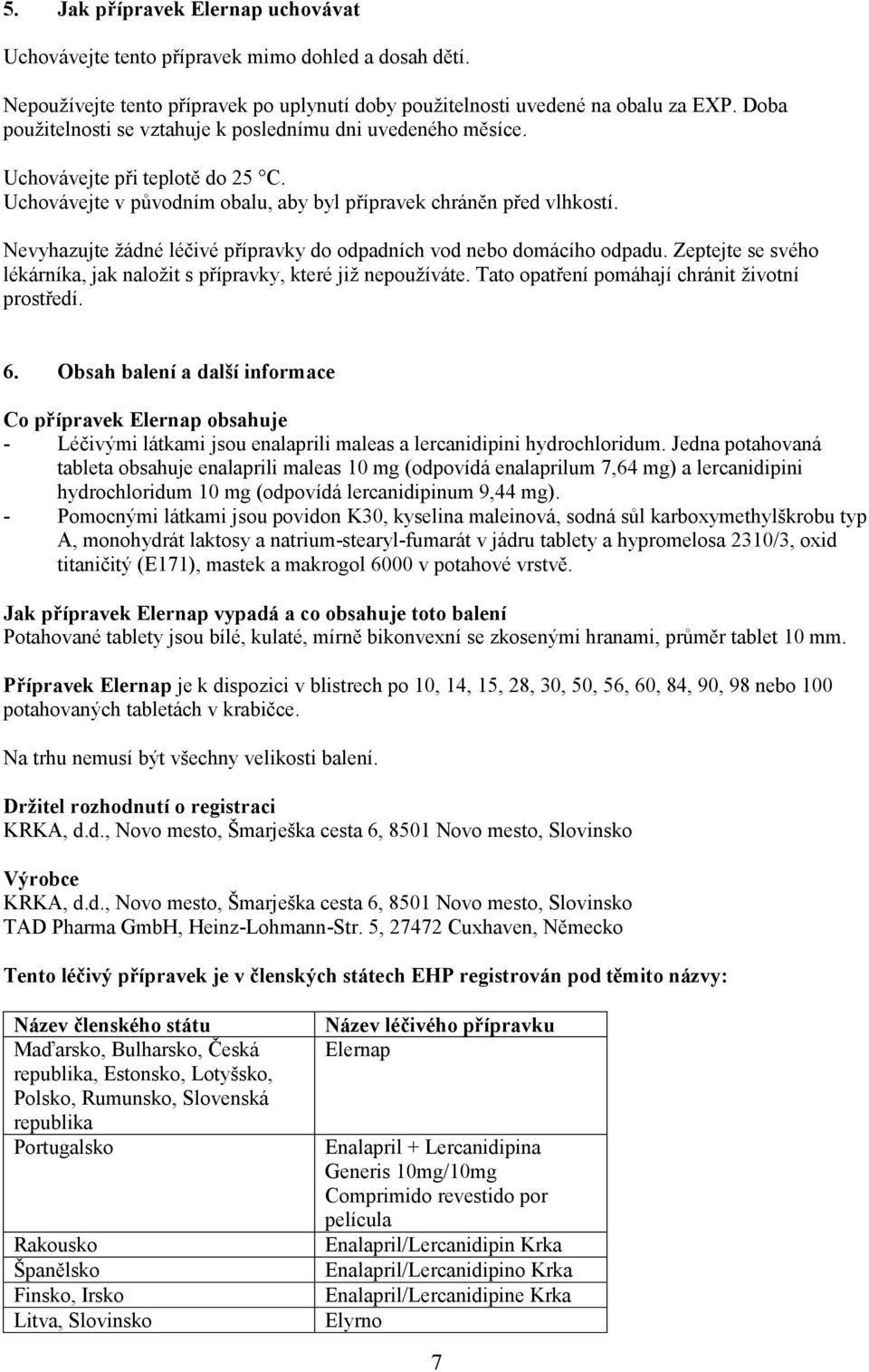 Nevyhazujte žádné léčivé přípravky do odpadních vod nebo domácího odpadu. Zeptejte se svého lékárníka, jak naložit s přípravky, které již nepoužíváte. Tato opatření pomáhají chránit životní prostředí.