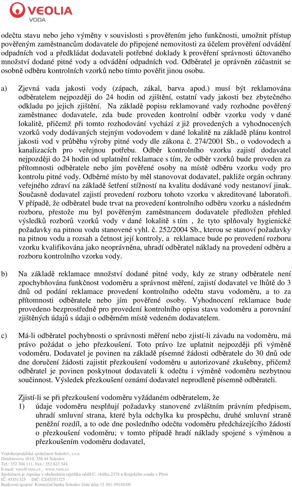 Odběratel je oprávněn zúčastnit se osobně odběru kontrolních vzorků nebo tímto pověřit jinou osobu. a) Zjevná vada jakosti vody (zápach, zákal, barva apod.