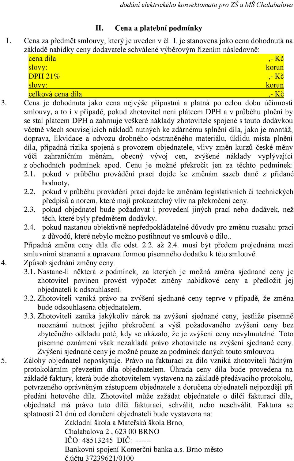 Cena je dohodnuta jako cena nejvýše přípustná a platná po celou dobu účinnosti smlouvy, a to i v případě, pokud zhotovitel není plátcem DPH a v průběhu plnění by se stal plátcem DPH a zahrnuje