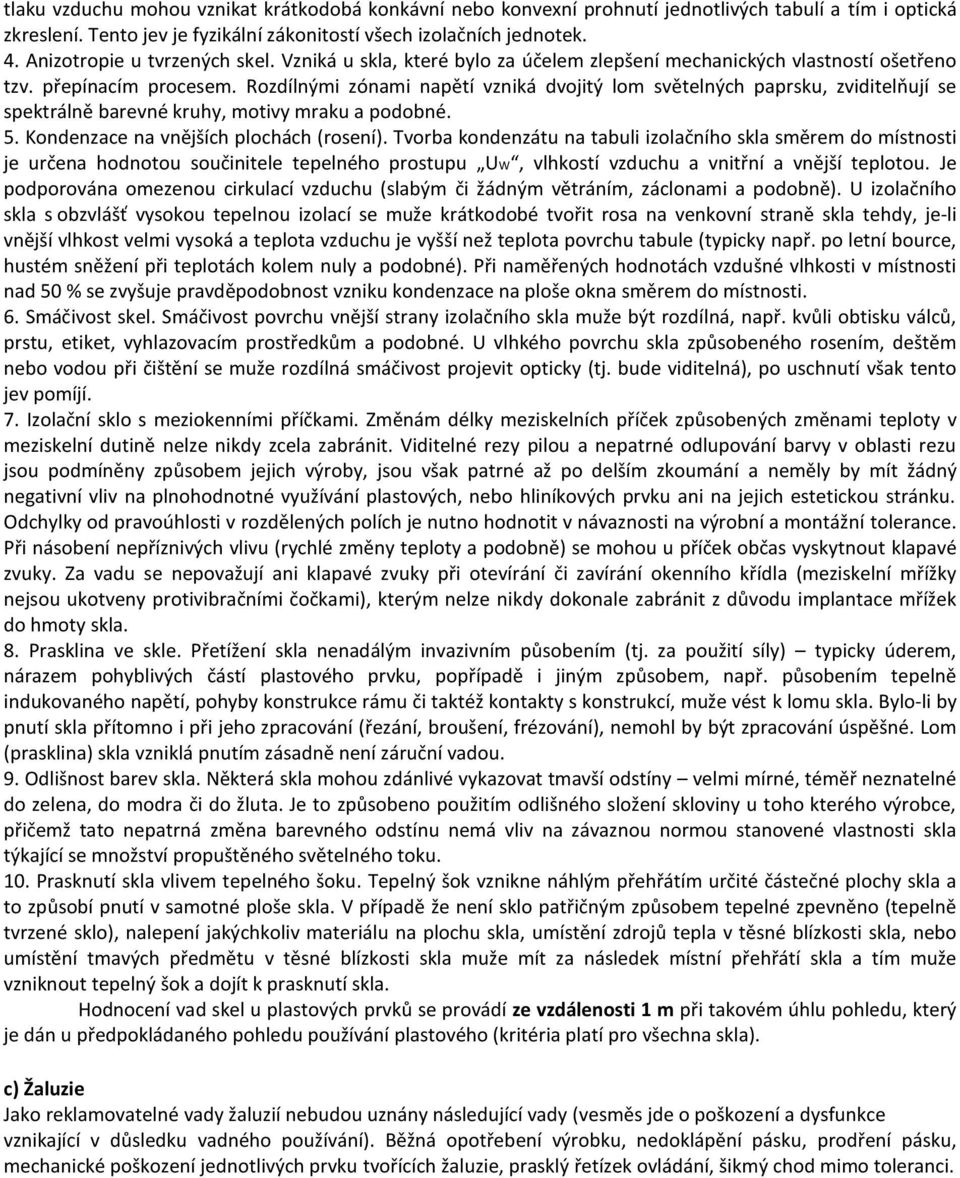 Rozdílnými zónami napětí vzniká dvojitý lom světelných paprsku, zviditelňují se spektrálně barevné kruhy, motivy mraku a podobné. 5. Kondenzace na vnějších plochách (rosení).