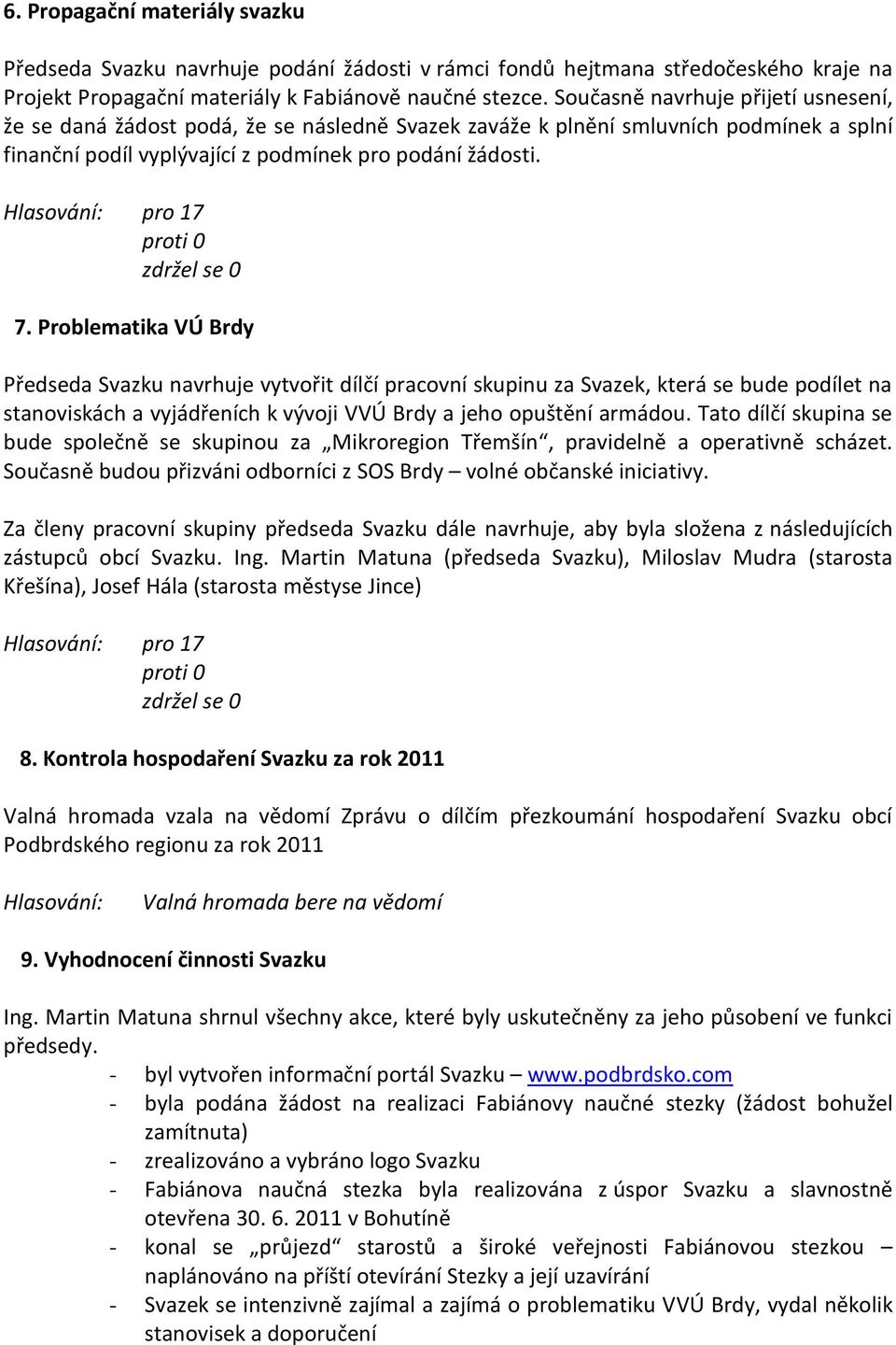 Problematika VÚ Brdy Předseda Svazku navrhuje vytvořit dílčí pracovní skupinu za Svazek, která se bude podílet na stanoviskách a vyjádřeních k vývoji VVÚ Brdy a jeho opuštění armádou.