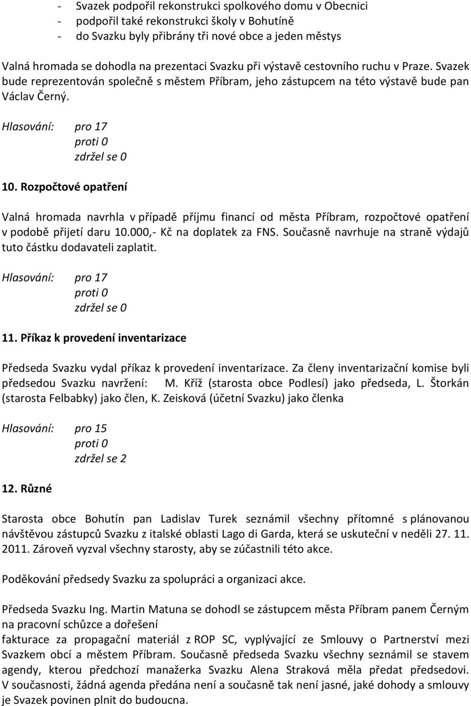 Rozpočtové opatření Valná hromada navrhla v případě příjmu financí od města Příbram, rozpočtové opatření v podobě přijetí daru 10.000,- Kč na doplatek za FNS.