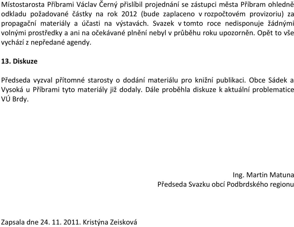 Svazek v tomto roce nedisponuje žádnými volnými prostředky a ani na očekávané plnění nebyl v průběhu roku upozorněn. Opět to vše vychází z nepředané agendy. 13.
