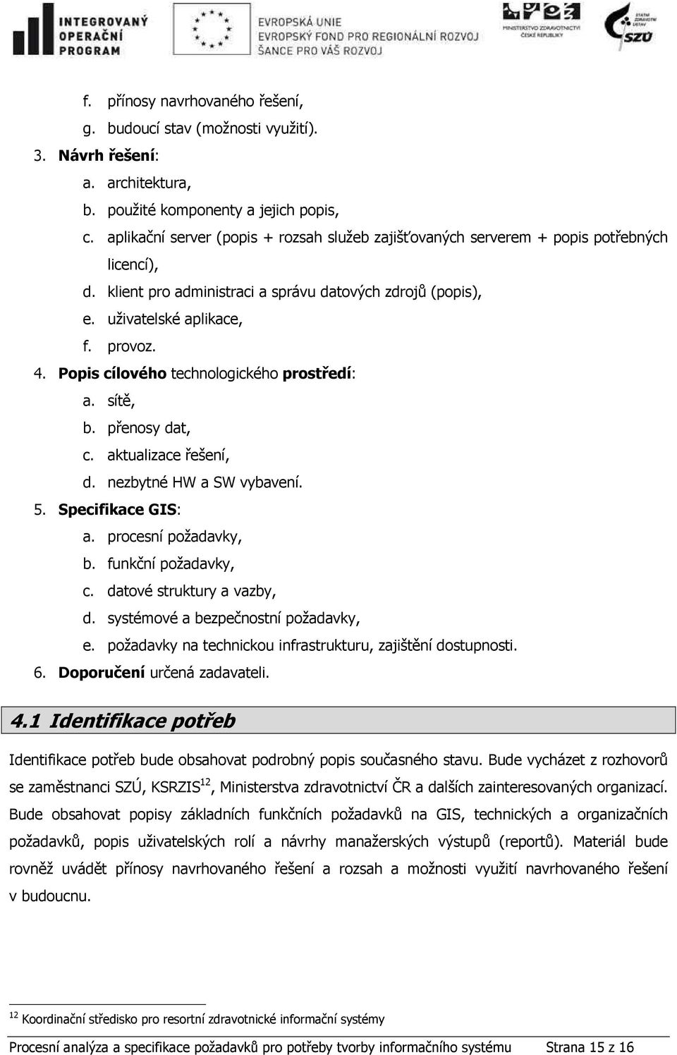 Popis cílového technologického prostředí: a. sítě, b. přenosy dat, c. aktualizace řešení, d. nezbytné HW a SW vybavení. 5. Specifikace GIS: a. procesní požadavky, b. funkční požadavky, c.