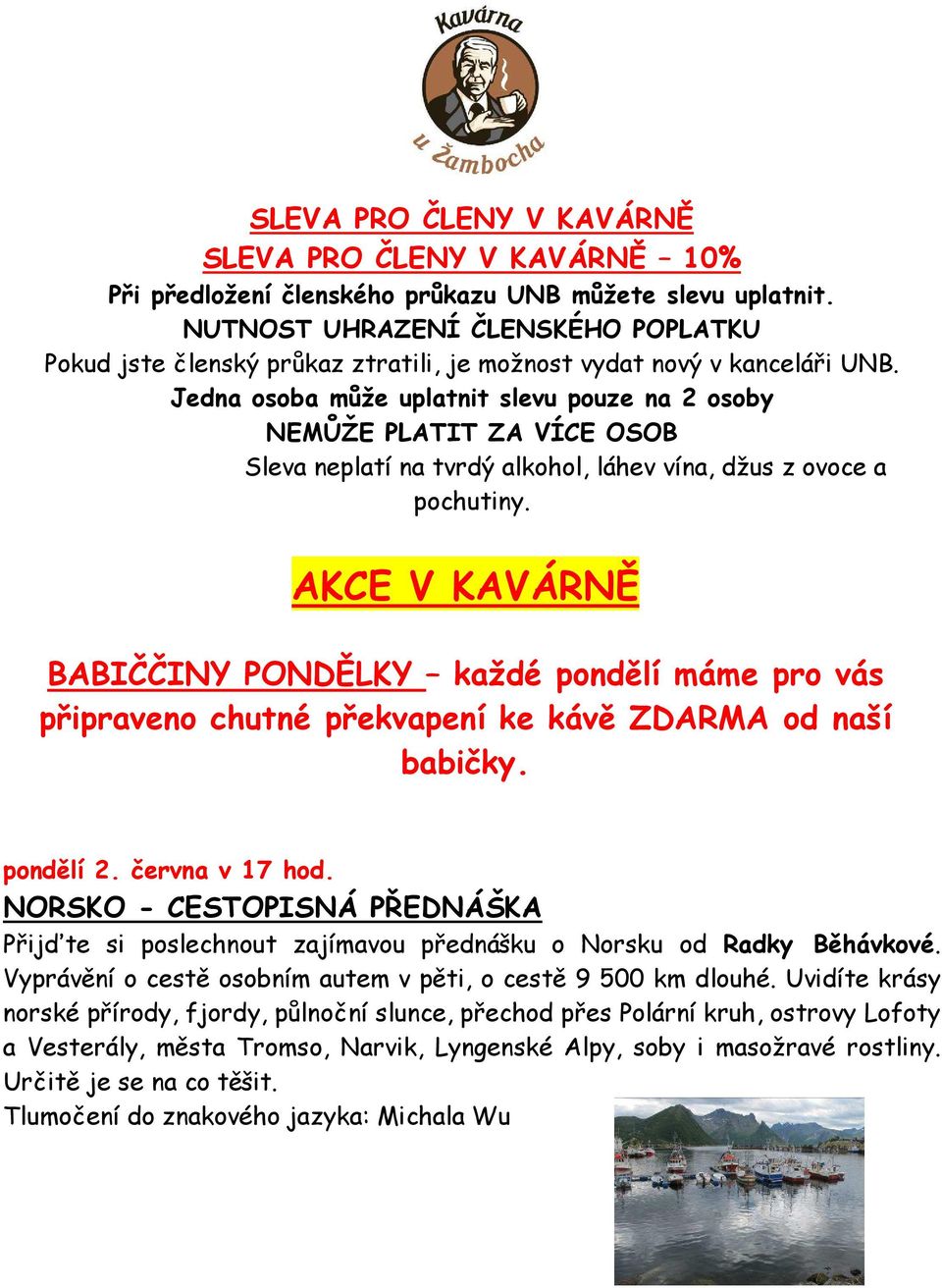 Jedna osoba může uplatnit slevu pouze na 2 osoby NEMŮŽE PLATIT ZA VÍCE OSOB Sleva neplatí na tvrdý alkohol, láhev vína, džus z ovoce a pochutiny.