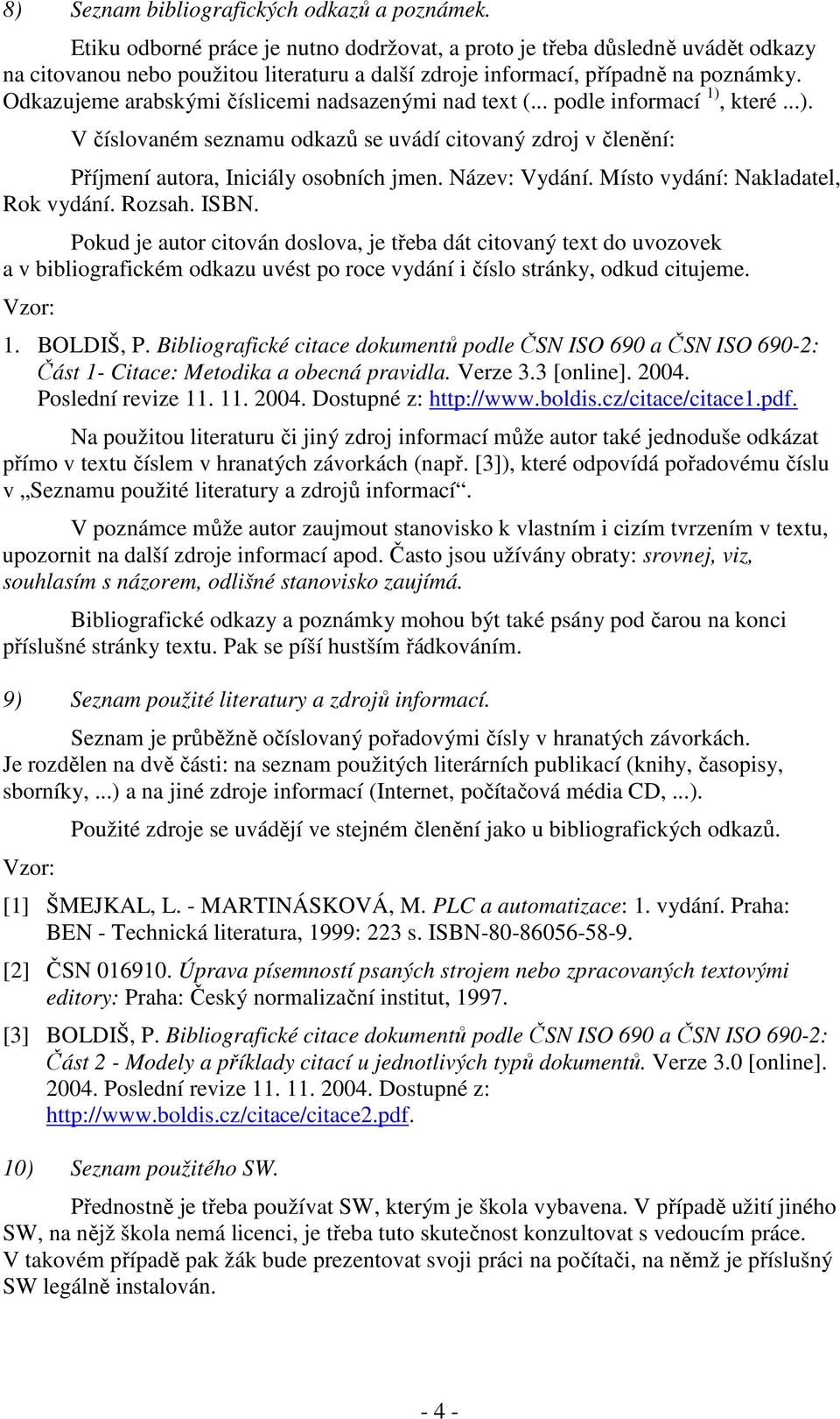 Odkazujeme arabskými číslicemi nadsazenými nad text (... podle informací 1), které...). V číslovaném seznamu odkazů se uvádí citovaný zdroj v členění: Příjmení autora, Iniciály osobních jmen.