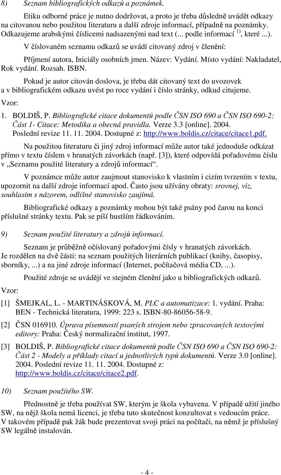 Odkazujeme arabskými číslicemi nadsazenými nad text (... podle informací 1), které...). V číslovaném seznamu odkazů se uvádí citovaný zdroj v členění: Příjmení autora, Iniciály osobních jmen.