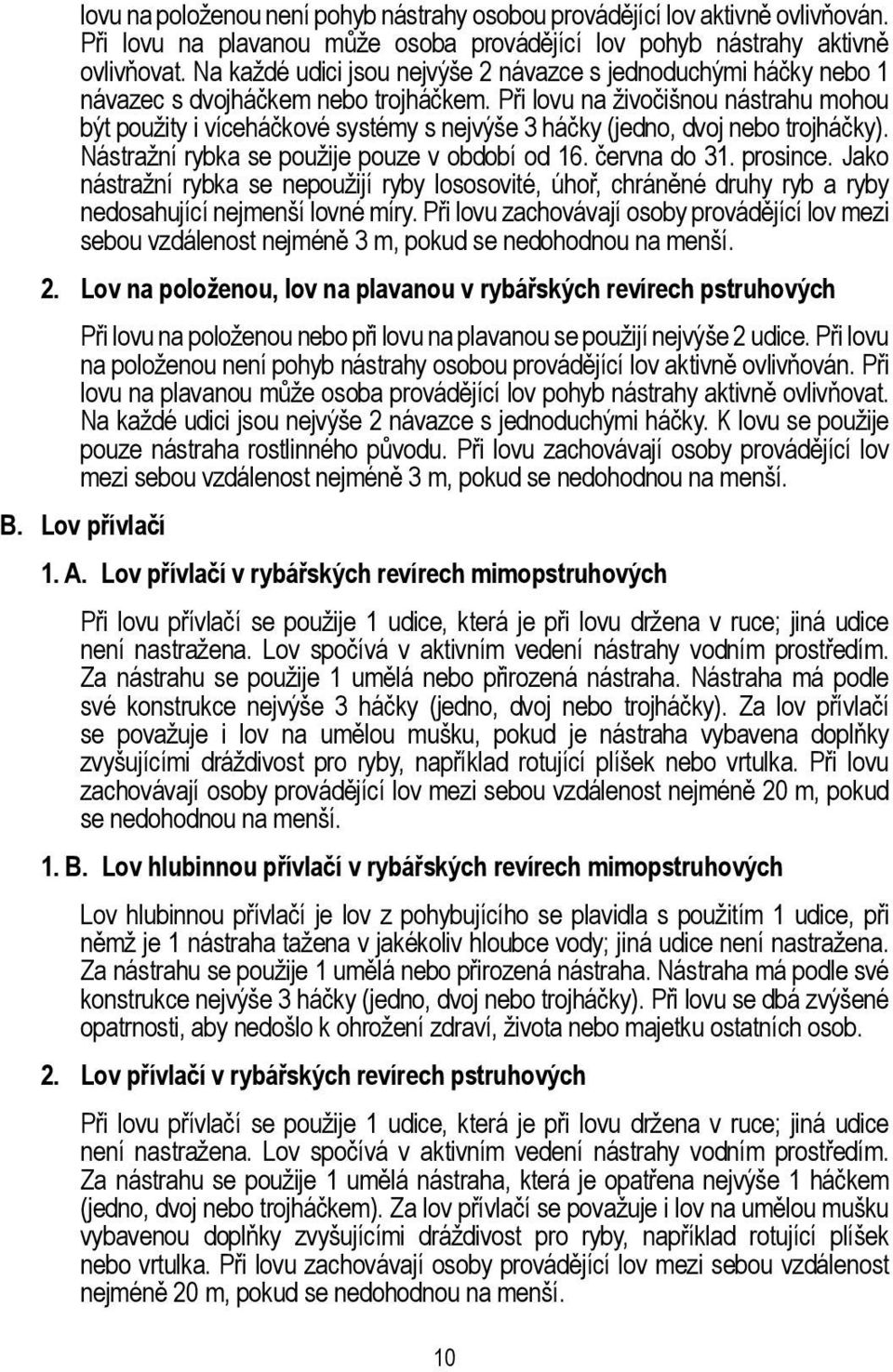 Při lovu na živočišnou nástrahu mohou být použity i víceháčkové systémy s nejvýše 3 háčky (jedno, dvoj nebo trojháčky). Nástražní rybka se použije pouze v období od 16. června do 31. prosince.