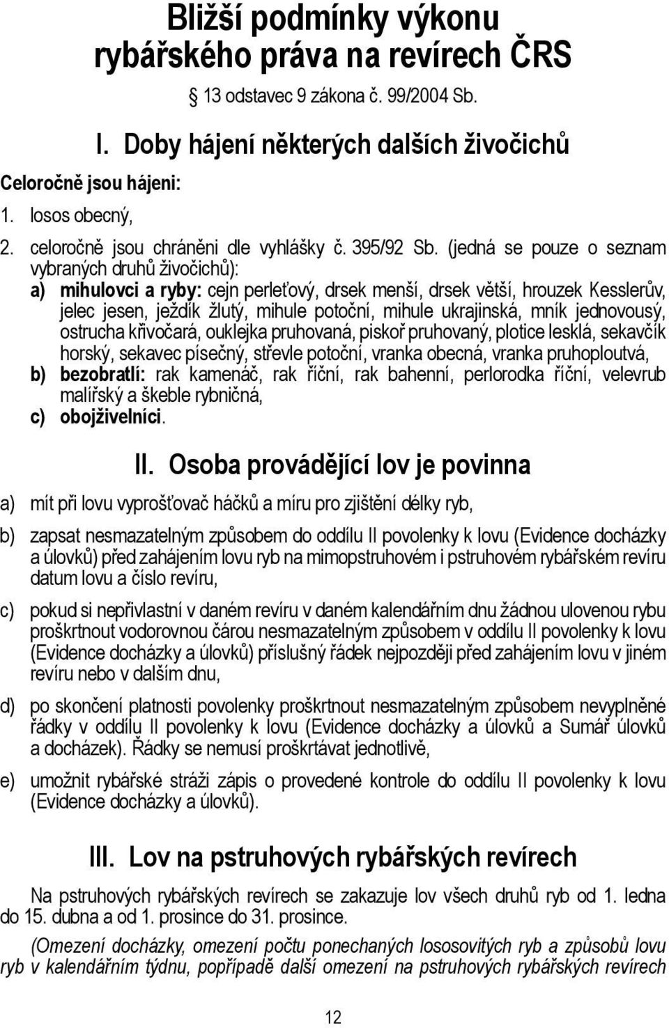 (jedná se pouze o seznam vybraných druhů živočichů): a) mihulovci a ryby: cejn perleťový, drsek menší, drsek větší, hrouzek Kesslerův, jelec jesen, ježdík žlutý, mihule potoční, mihule ukrajinská,