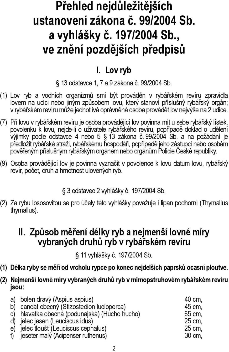 (1) Lov ryb a vodních organizmů smí být prováděn v rybářském revíru zpravidla lovem na udici nebo jiným způsobem lovu, který stanoví příslušný rybářský orgán; v rybářském revíru může jednotlivá