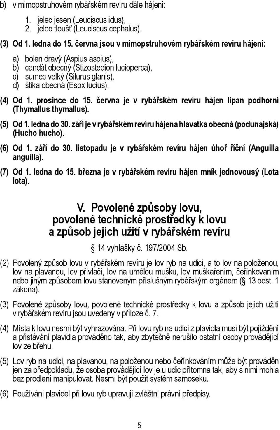 (4) Od 1. prosince do 15. června je v rybářském revíru hájen lipan podhorní (Thymallus thymallus). (5) Od 1. ledna do 30. září je v rybářském revíru hájena hlavatka obecná (podunajská) (Hucho hucho).