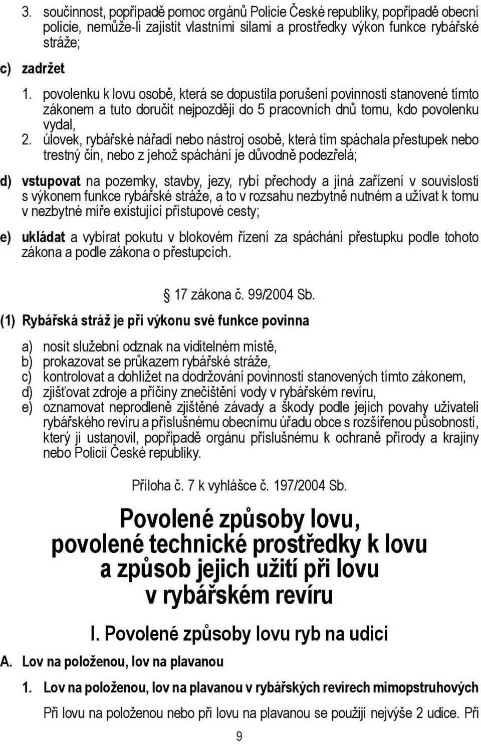 úlovek, rybářské nářadí nebo nástroj osobě, která tím spáchala přestupek nebo trestný čin, nebo z jehož spáchání je důvodně podezřelá; d) vstupovat na pozemky, stavby, jezy, rybí přechody a jiná